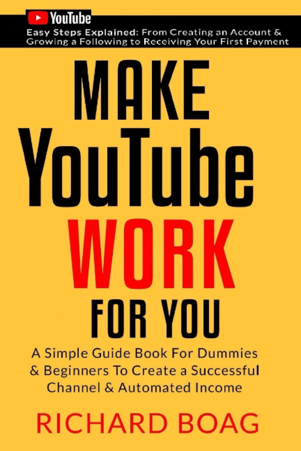 Make YouTube Work For You: A Simple Guide Book For Dummies To Create A Successful Channel & Automated Income. Secrets, Algorithms Formulas & Marketing Techniques Explained.