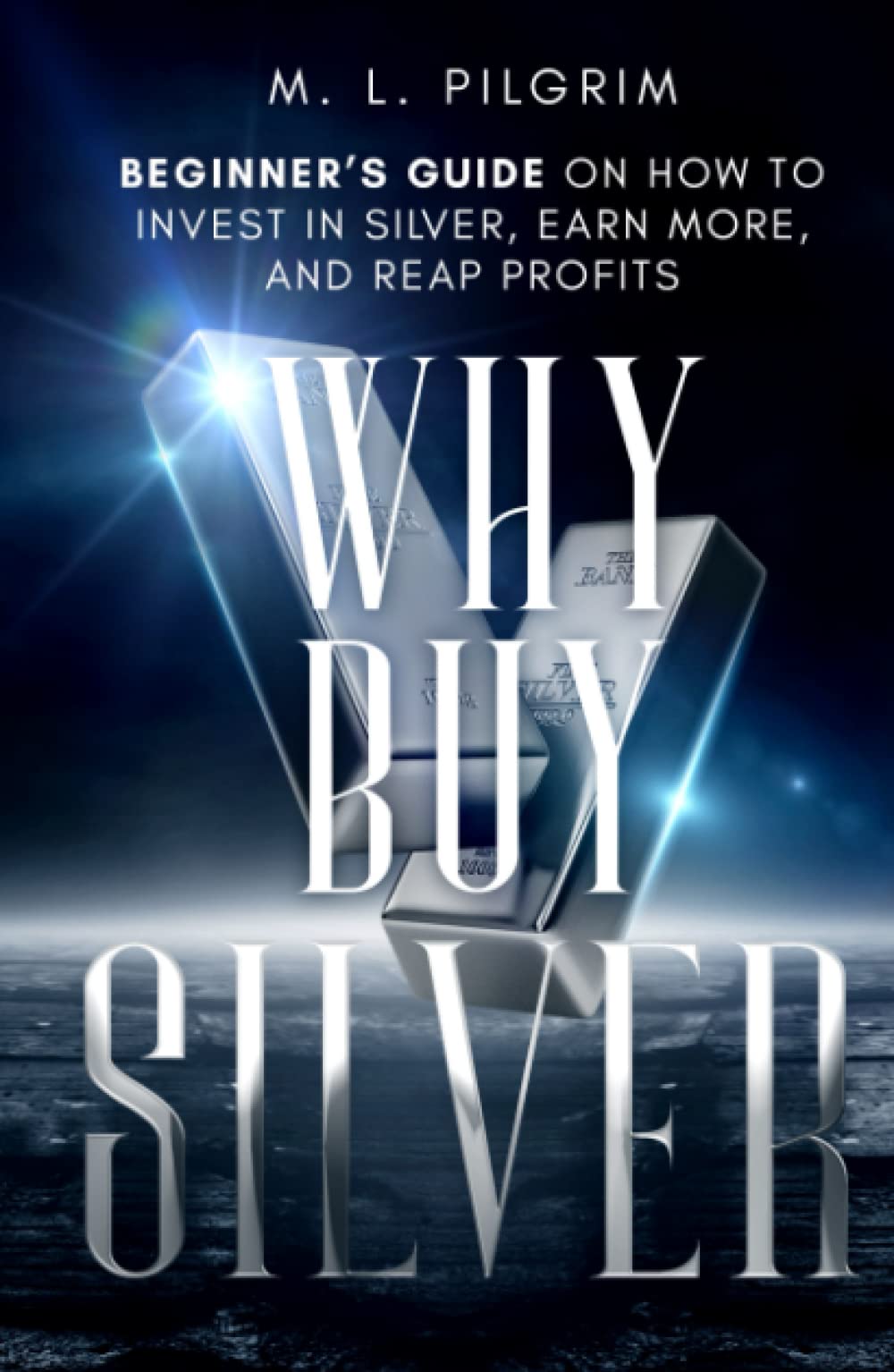 Why Buy Silver: Beginner’s Guide on How to Invest in Silver, Earn More, and Reap Profits (Kenosis Books: Investing in Unpredictable Markets)
