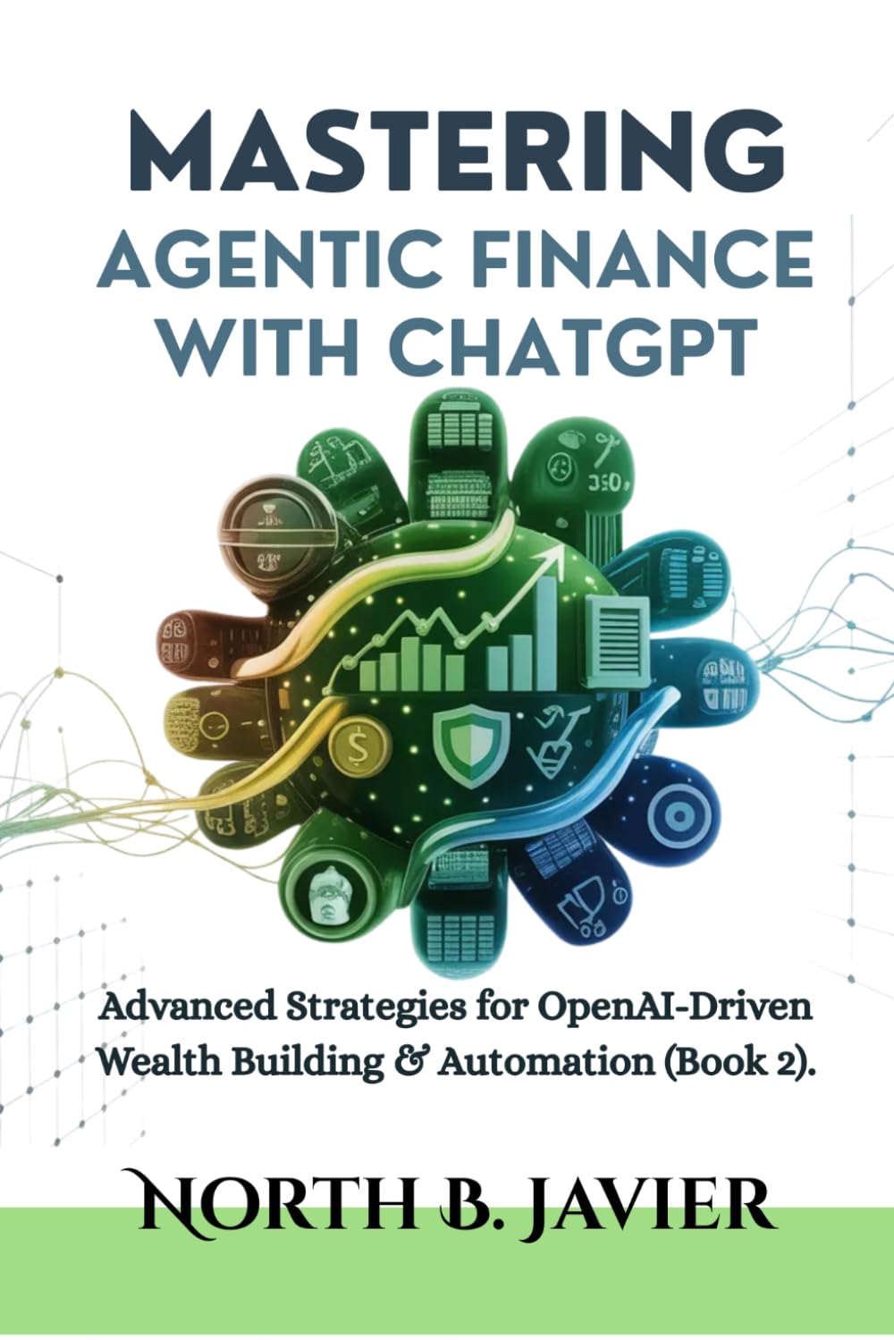 Mastering Agentic Finance with ChatGPT: Advanced Strategies for OpenAI-Driven Wealth Building & Automation (Book 2).