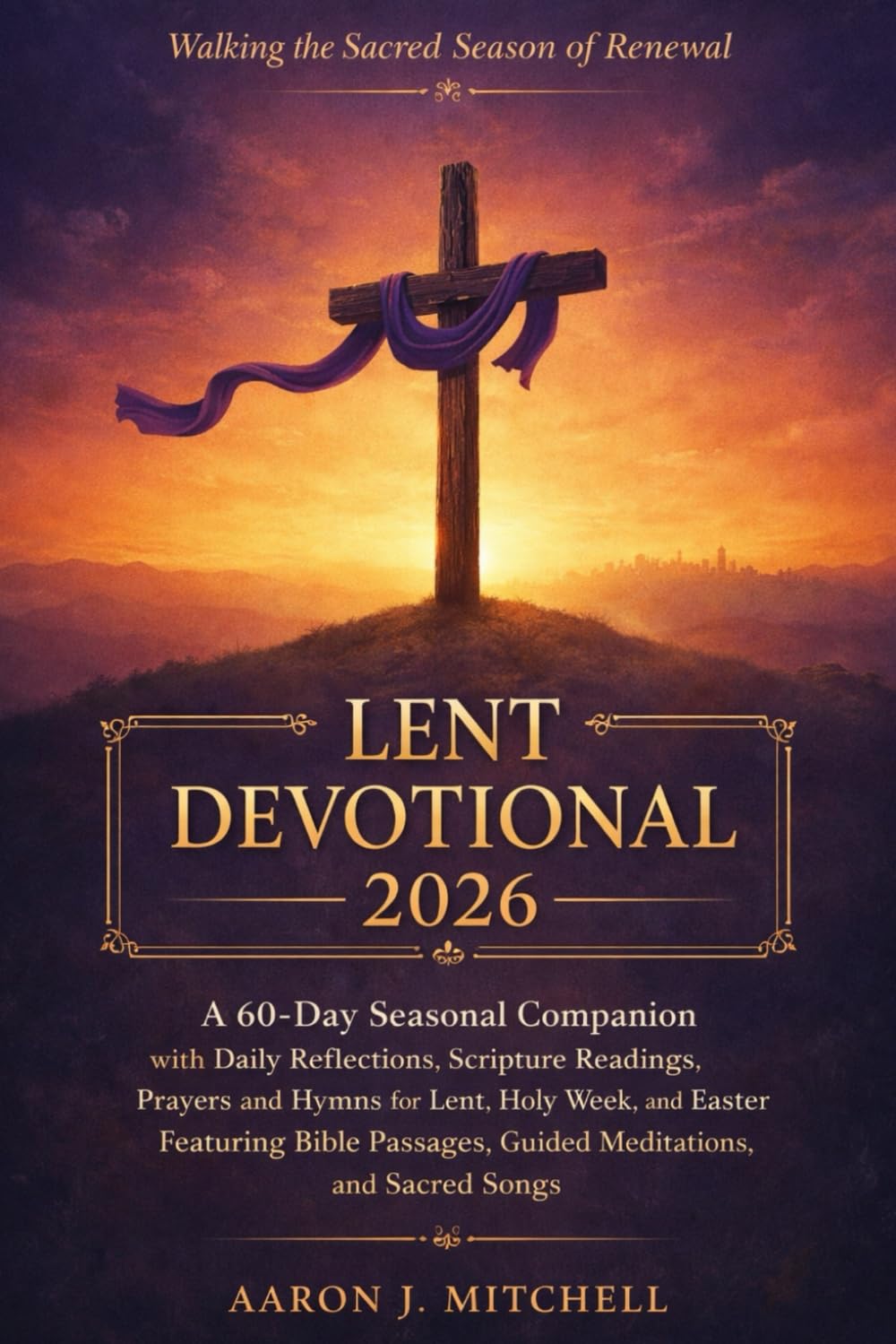 Lent Devotional 2026: A 60-Day Seasonal Companion with Daily Reflections, Scripture Readings, Prayers, and Hymns for Lent, Holy Week, and Easter, Featuring Bible Passages, Guided Meditations