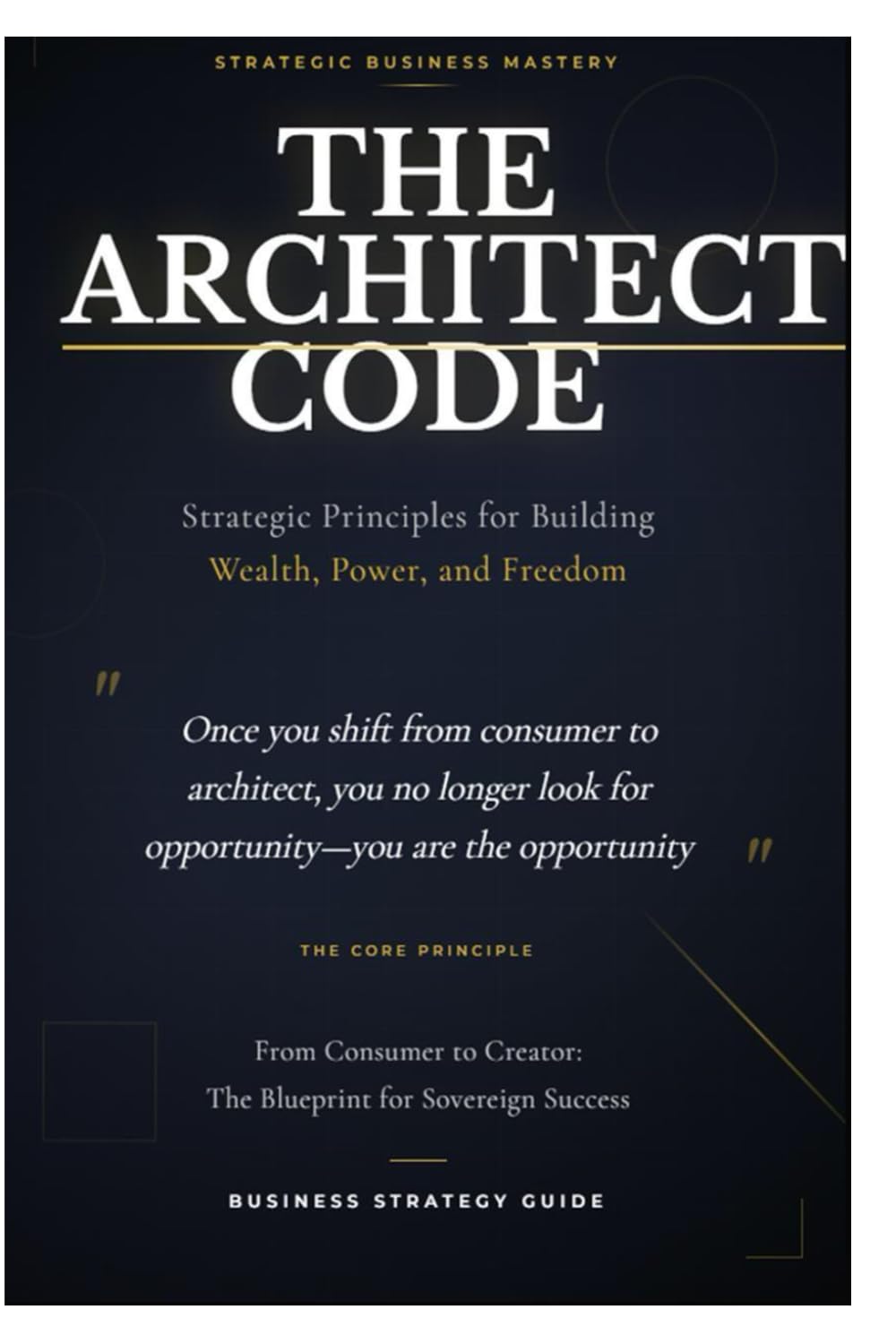 THE ARCHITECT CODE: Strategic Principles for Building Wealth, Power, and Freedom