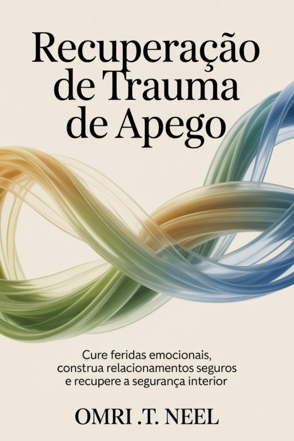 Recuperação de Trauma de Apego: Cure feridas emocionais, construa relacionamentos seguros e recupere a segurança interior