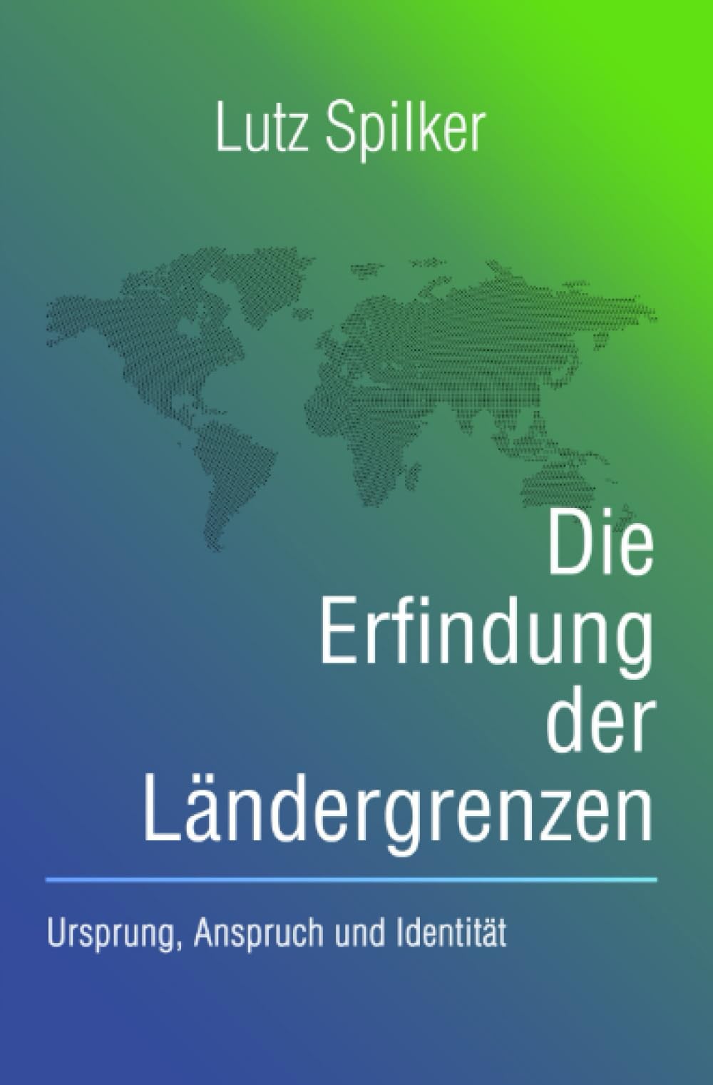 Die Erfindung der Ländergrenzen: Ursprung, Anspruch und Identität