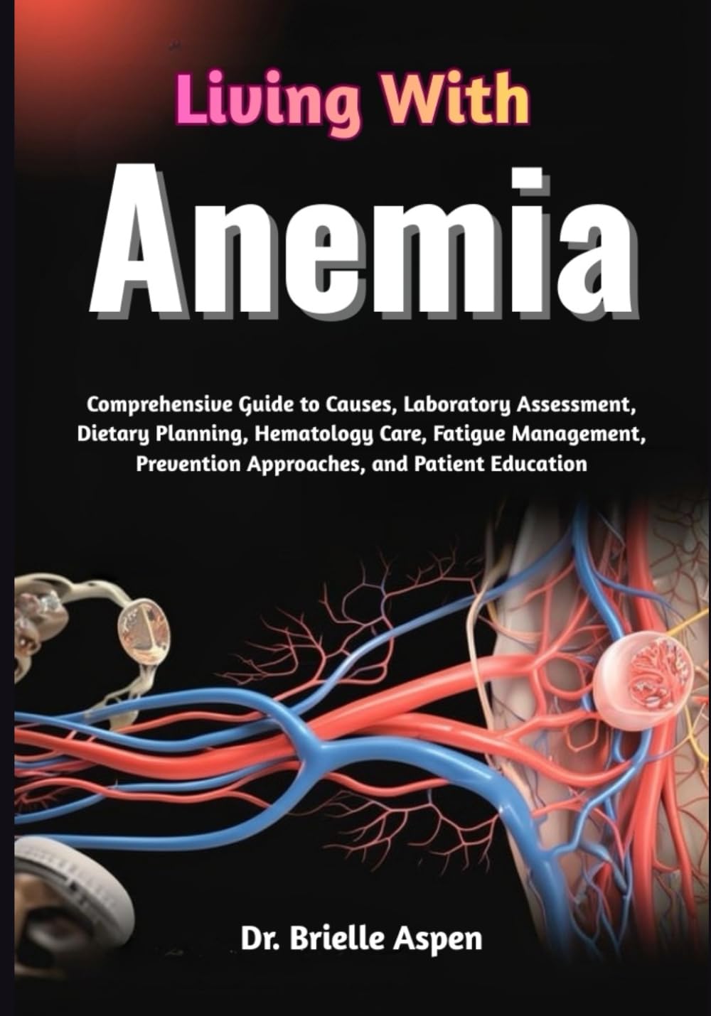 Living With Anemia: Comprehensive Guide to Causes, Laboratory Assessment, Dietary Planning, Hematology Care, Fatigue Management, Prevention Approaches, and Patient Education