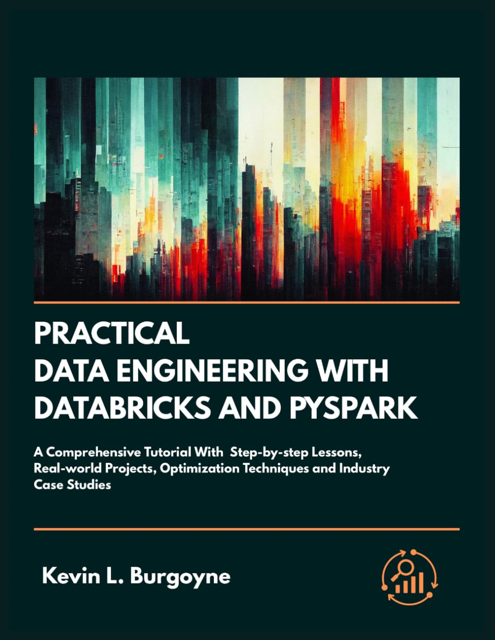 Practical Data Engineering With Databricks And PySpark: A Comprehensive Tutorial With Step-by-step Lessons, Real-World Projects, Optimization Techniques and Industry Case Studies