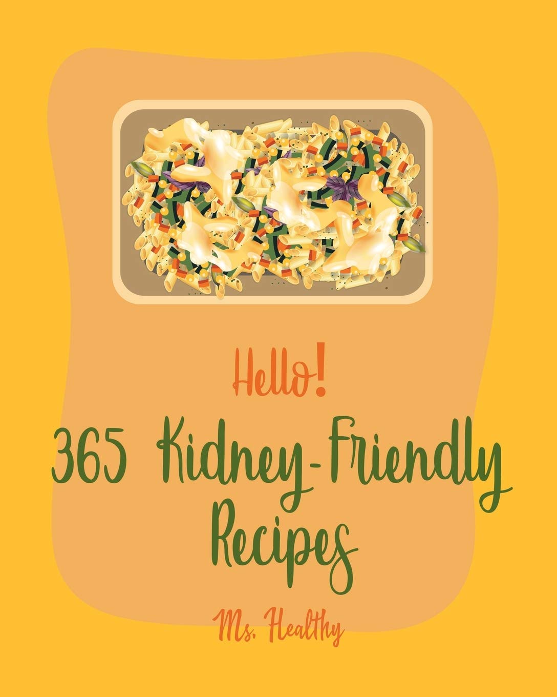 Hello! 365 Kidney-Friendly Recipes: Best Kidney-Friendly Cookbook Ever For Beginners [Apple Pie Cookbook, Coconut Cake Recipe, Pie Tart Recipe, Chocolate ... Cookbook, Banana Cake Recipe] [Book 1]