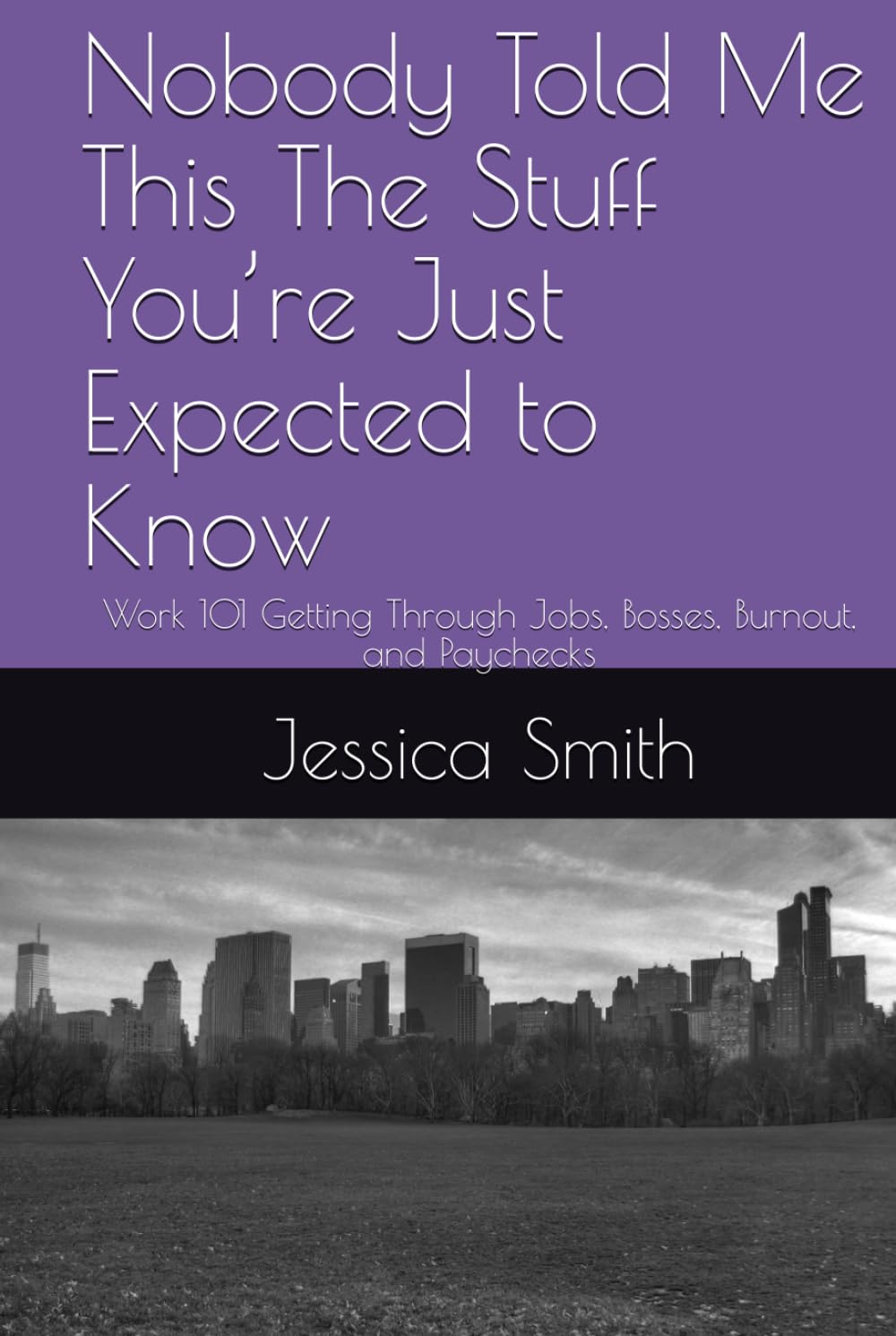 Nobody Told Me This The Stuff You’re Just Expected to Know: Work 101 Getting Through Jobs, Bosses, Burnout, and Paychecks