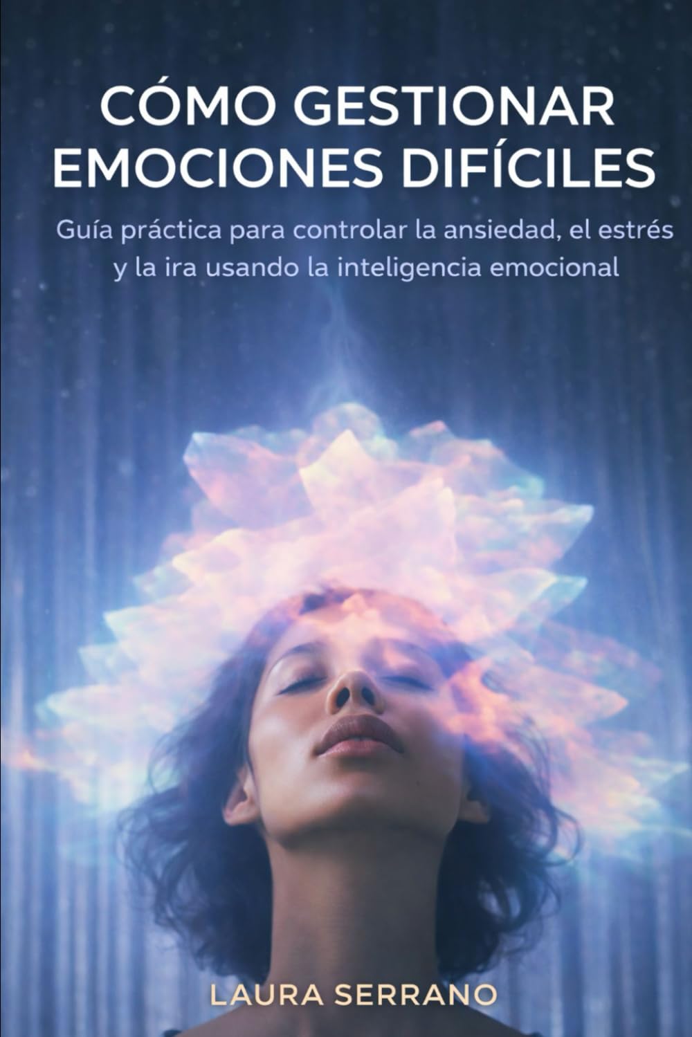 Cómo Gestionar Emociones Difíciles: Guía práctica para controlar la ansiedad, el estrés y la ira usando la inteligencia emocional