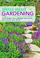 Water-Smart Gardening: The Low-Water Guide to Efficient Watering Techniques and Drought-Resistant Plants 1591866448 Book Cover