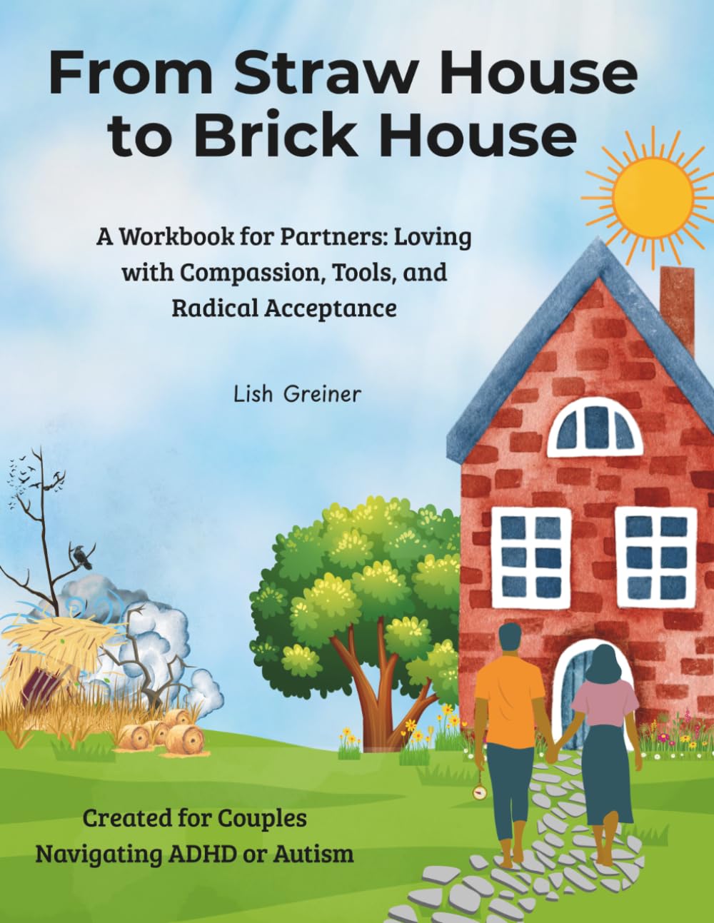 From Straw House to Brick House: A Workbook for Partners: Loving with Compassion, Tools, and Radical Acceptance
