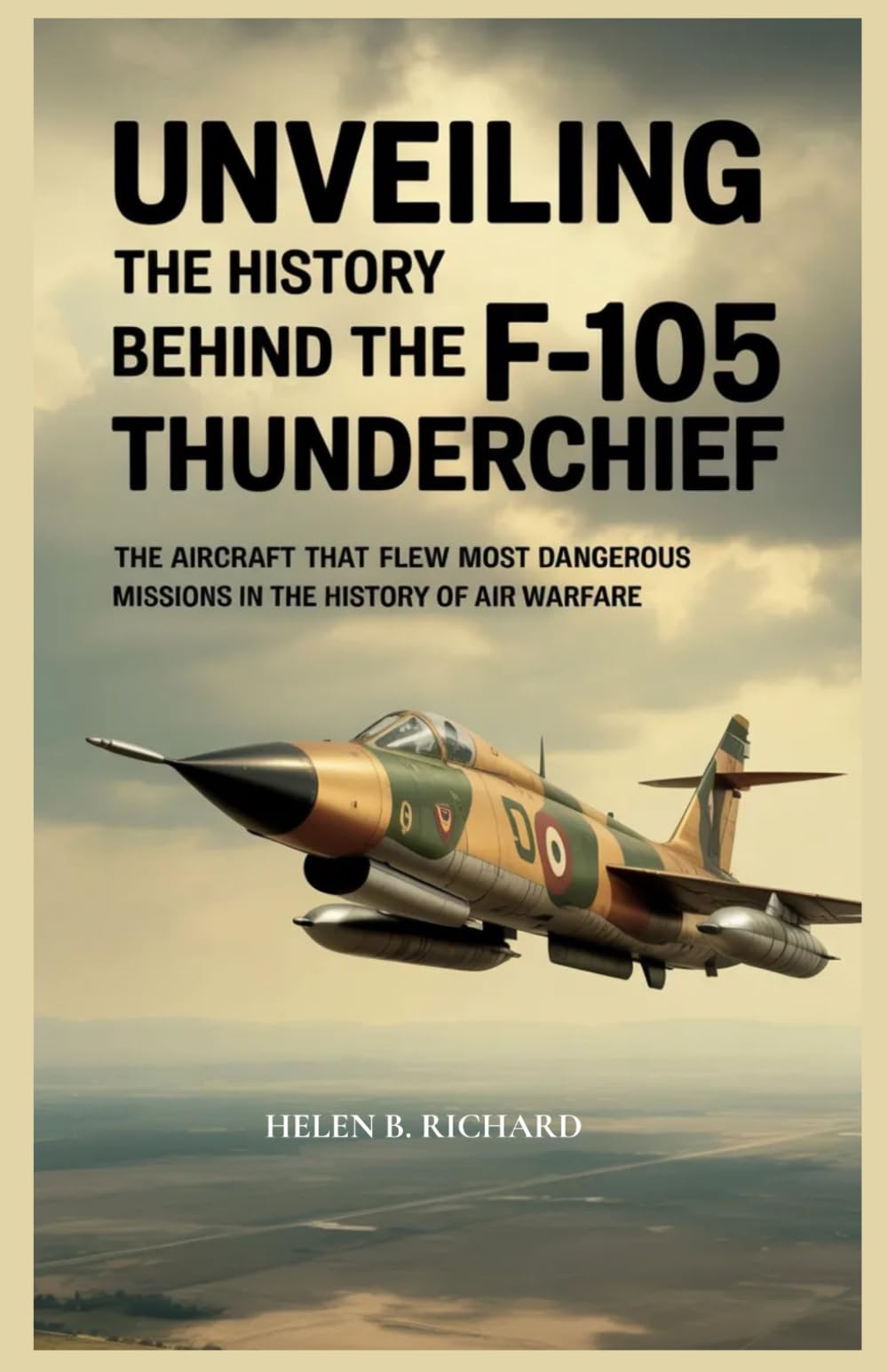 UNVEILING THE HISTORY BEHIND THE F-105 THUNDERCHIEF: The Aircraft That Flew the Most Dangerous Missions in the History of Air Warfare (Strait of Military History)