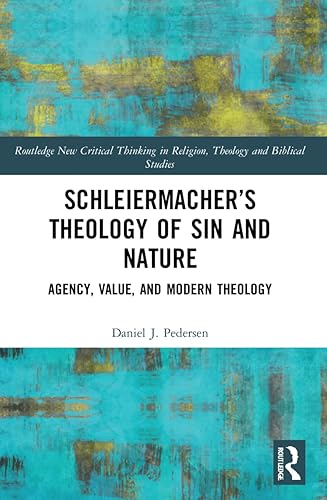 Schleiermacher’s Theology of Sin and Nature: Agency, Value, and Modern Theology (Routledge New Critical Thinking in Religion, Theology and Biblical Studies)