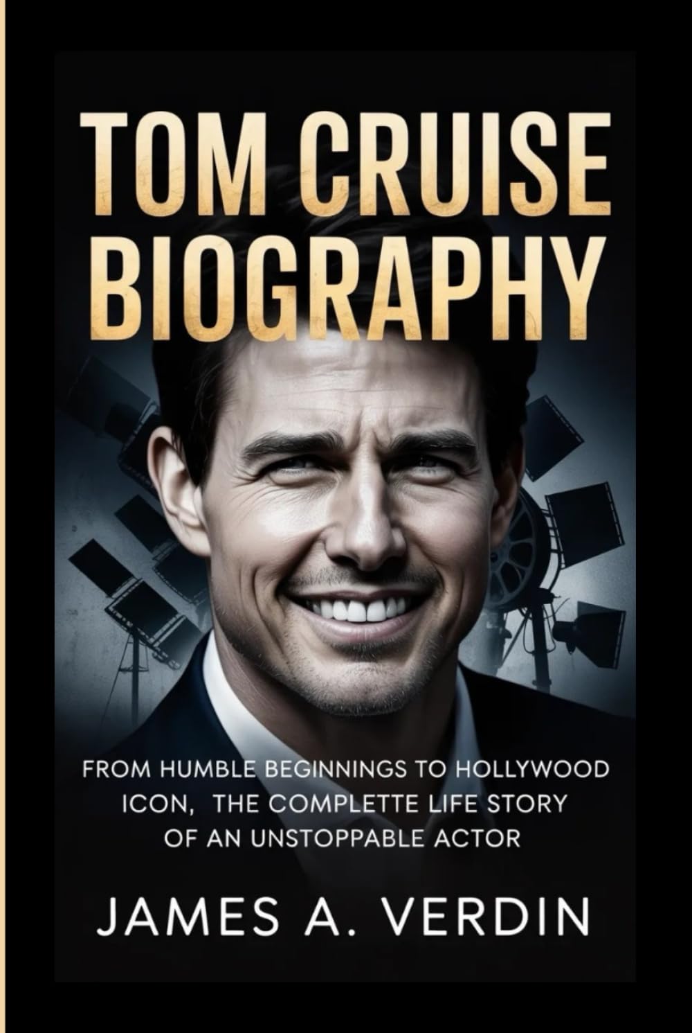 TOM CRUISE BIOGRAPHY: From Humble Beginnings to Hollywood Icon, The Complete Life Story of an Unstoppable Actor