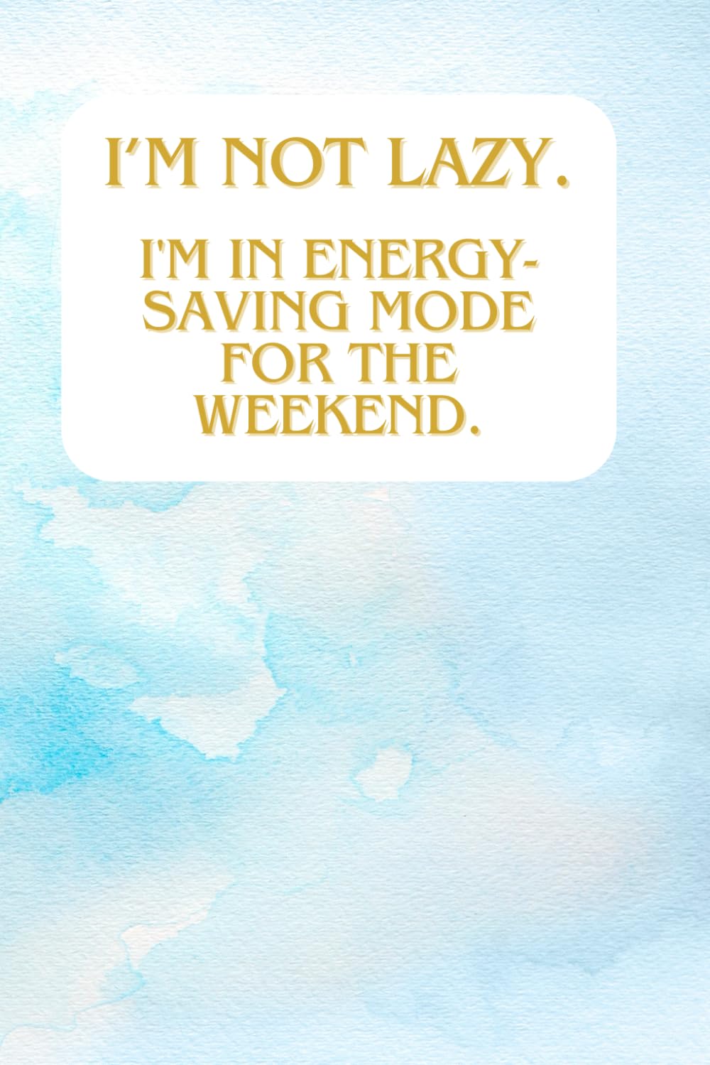 I’m Not Lazy. I'm In Energy-Saving Mode For The Weekend.: Lined notebook, journal to write in, funny quote on classy blue watercolor cover