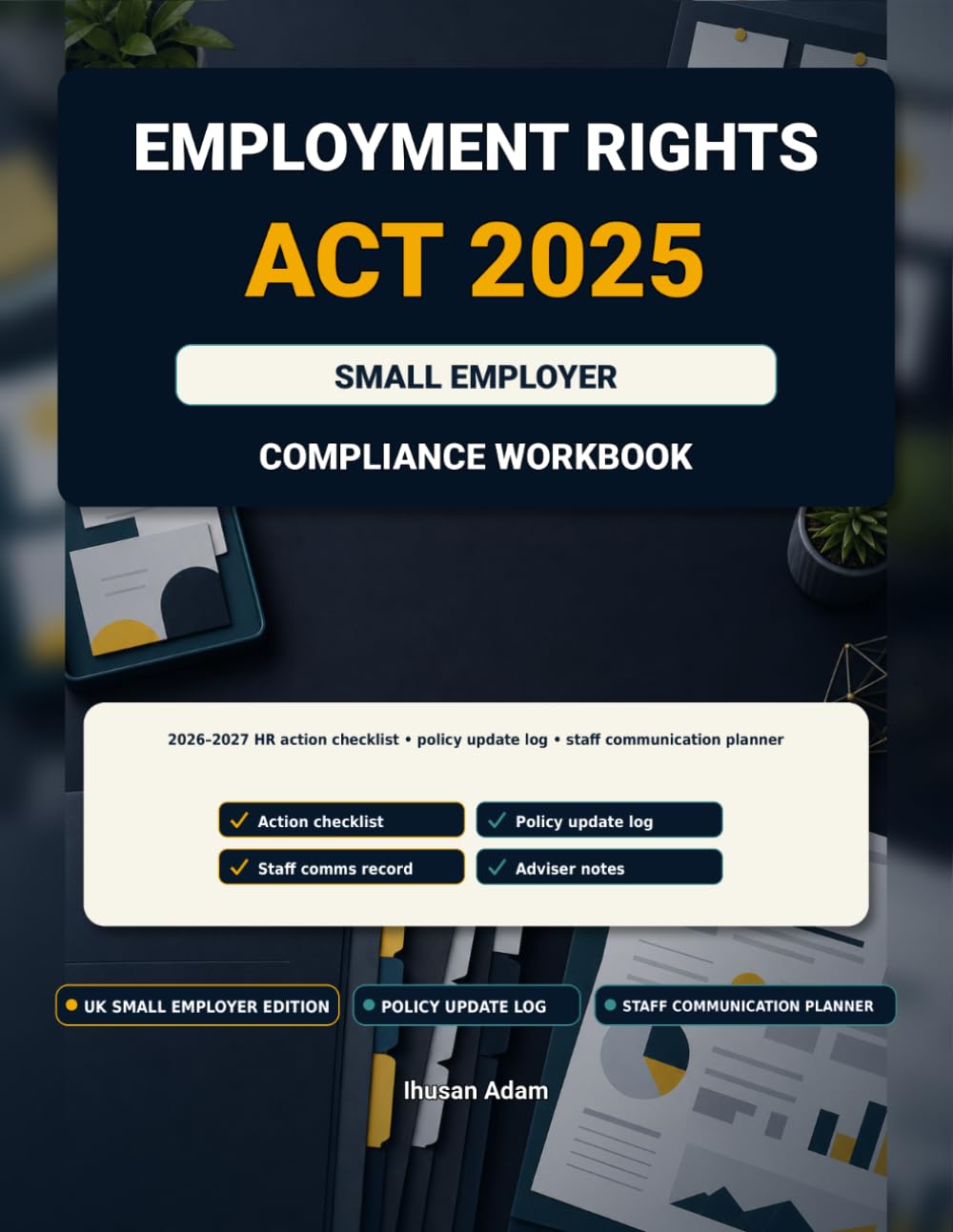 Employment Rights Act 2025 Small Employer Compliance Workbook: 2026–2027 HR Action Checklist, Policy Update Log, Staff Communication Planner and Adviser Notes Organiser for UK Small Businesses