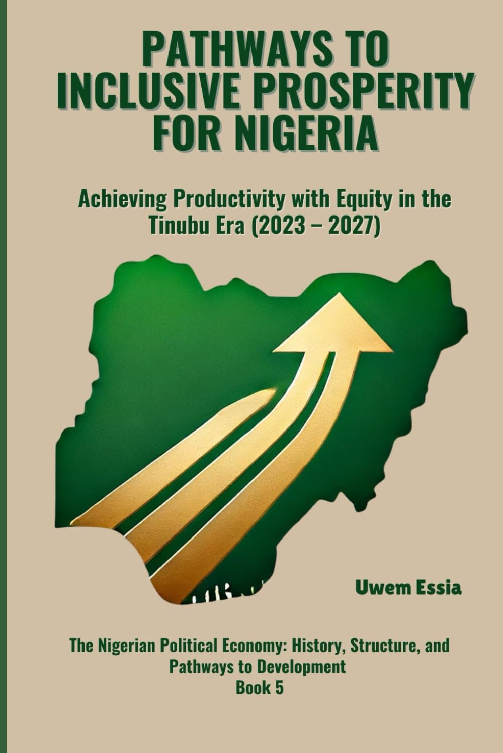 PATHWAYS TO INCLUSIVE PROSPERITY FOR NIGERIA: Achieving Productivity with Equity in the Tinubu Era (2023 -2027): 5 (The Nigerian Political Economy: History, Structure, and Pathways to Development)