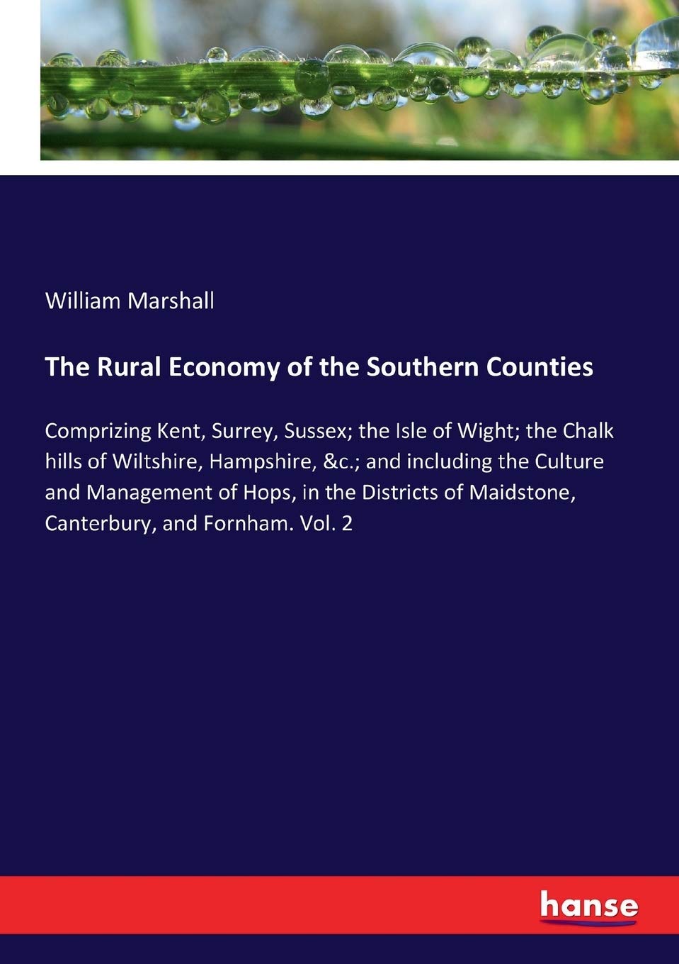The Rural Economy of the Southern Counties: Comprizing Kent, Surrey, Sussex; the Isle of Wight; the Chalk hills of Wiltshire, Hampshire, &c.; and ... of Maidstone, Canterbury, and Fornham. Vol. 2