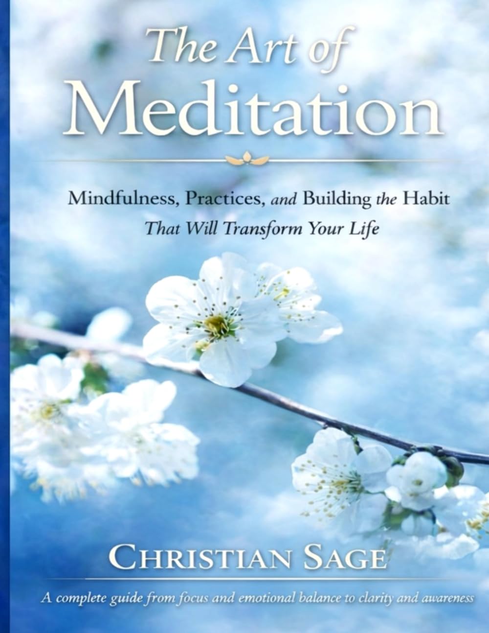 The Art of Meditation: Mindfulness, Practices, and Building the Habit That Will Transform Your Life