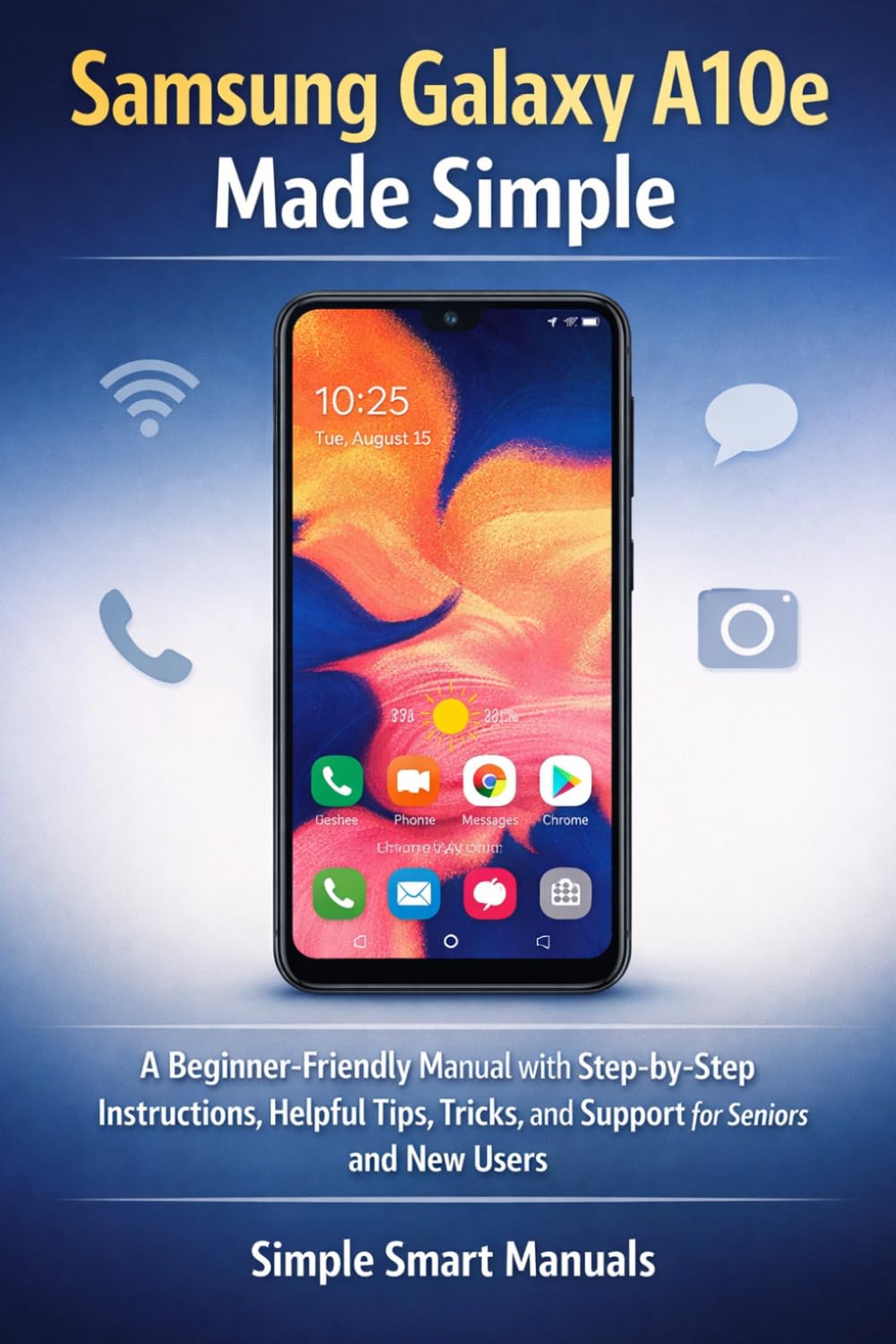 Samsung Galaxy A10e Made Simple: A Beginner-Friendly Manual with Step-by-Step Instructions, Helpful Tips, Tricks, and Support for Seniors and New Users