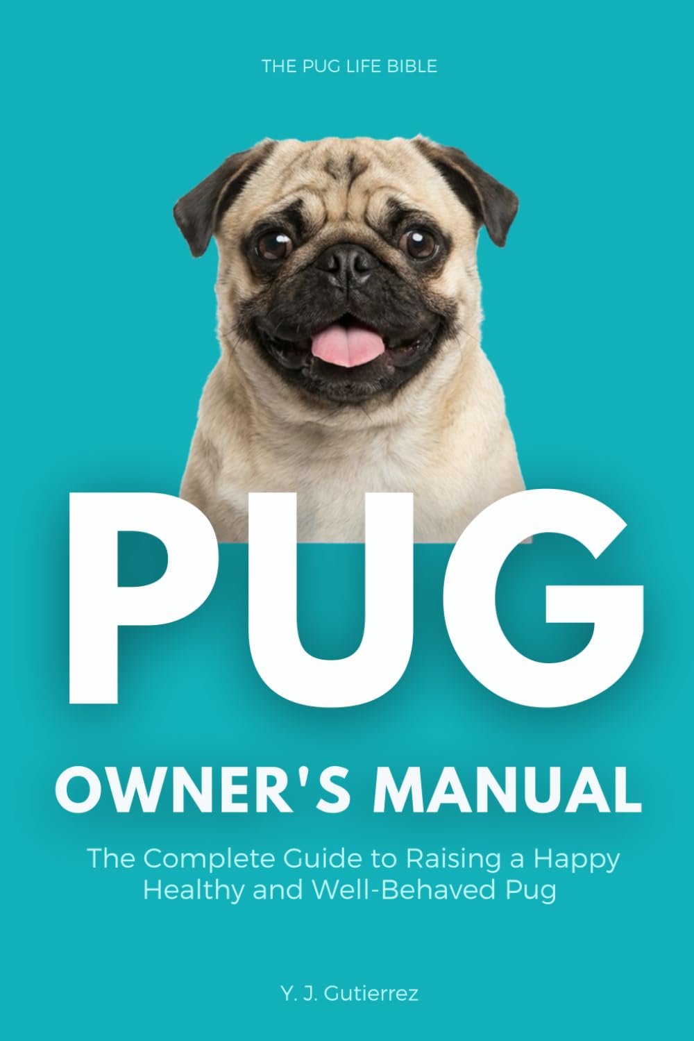 The Pug Owner’s Manual: The Complete Guide to Raising a Happy, Healthy, and Well-Behaved Pug: The Essential Parent’s Guide to Care, Grooming, ... Stages – From Playful Puppy to Golden Senior