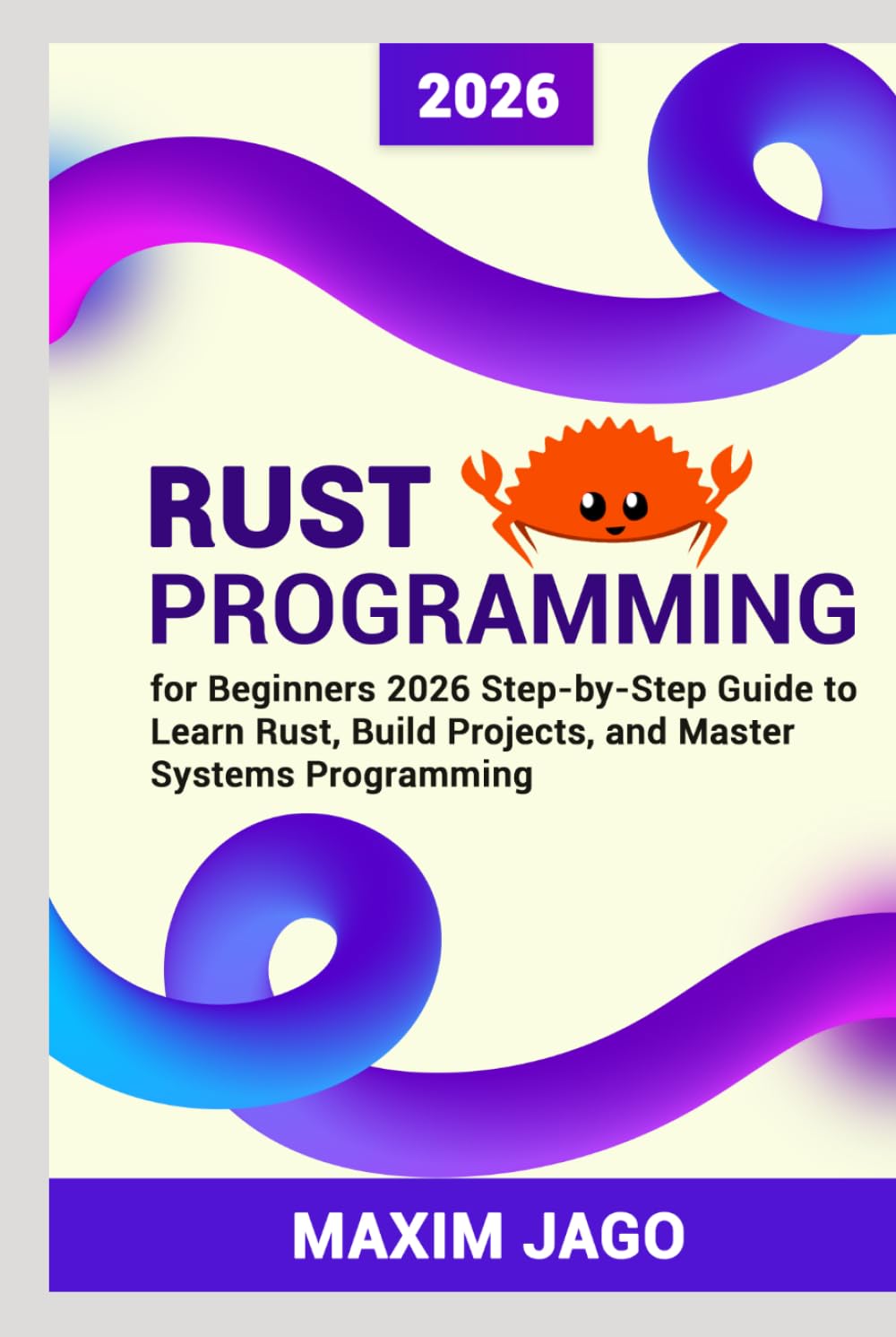 Rust Programming for Beginners 2026 Step-by-Step Guide to Learn Rust, Build Projects, and Master Systems Programming