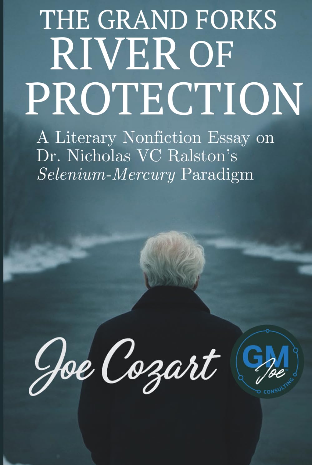 The Grand Forks River of Protection: A Literary Nonfiction Essay on Dr. Nicholas VC Ralston’s Selenium-Mercury Paradigm