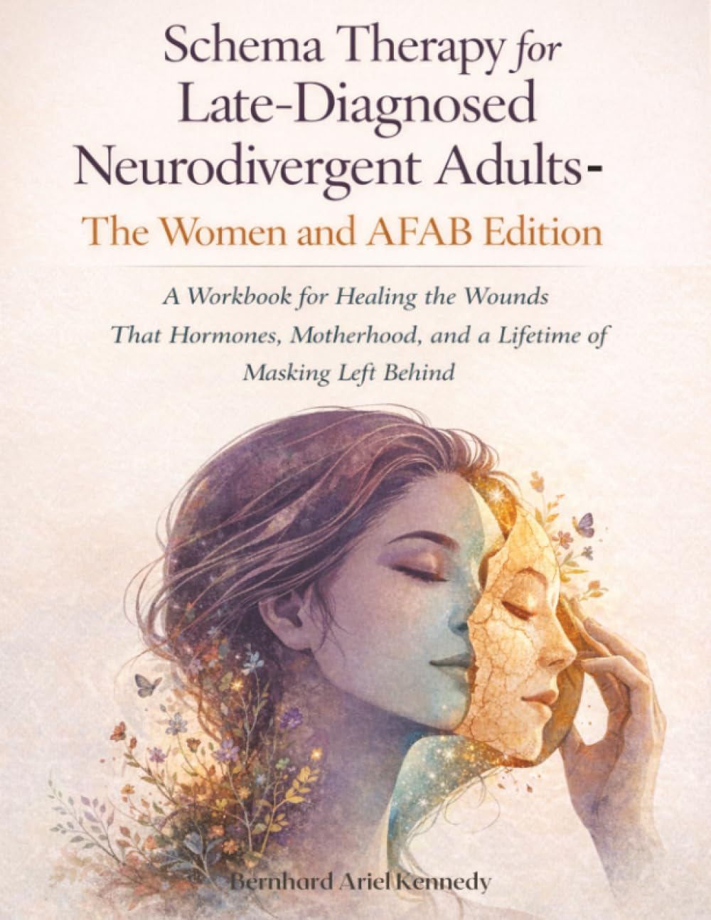 Schema Therapy for Late-Diagnosed Neurodivergent Adults-The Women and AFAB Edition: A Workbook for Healing the Wounds That Hormones, Motherhood, and a Lifetime of Masking Left Behind