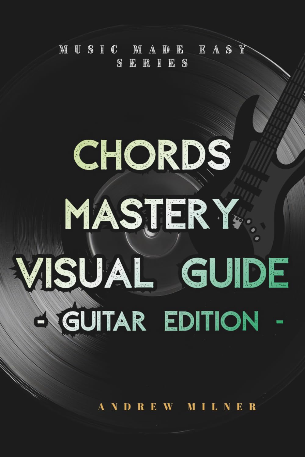 Chords Mastery Visual Guide - Guitar Edition (Music Made Easy)