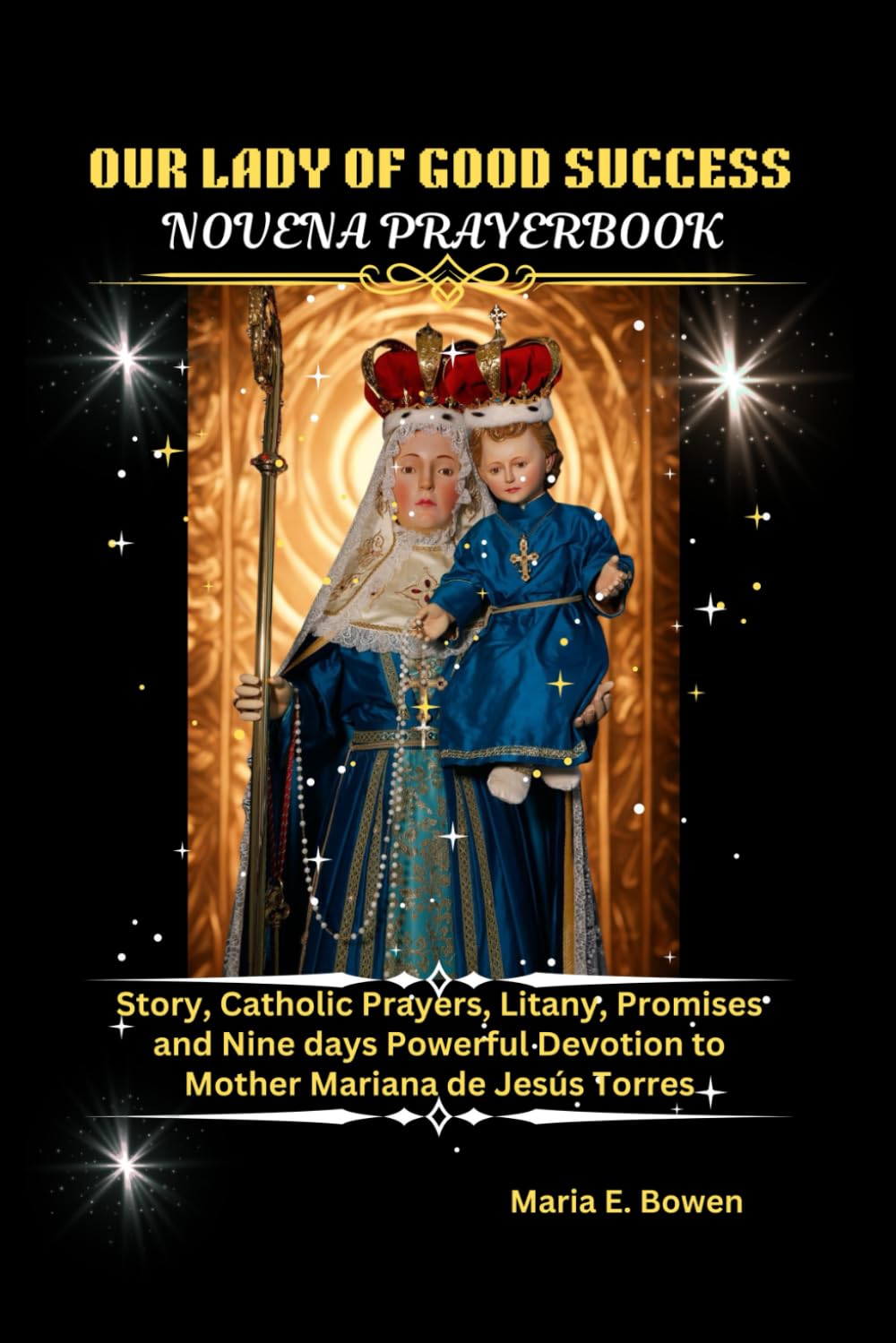 OUR LADY OF GOOD SUCCESS NOVENA PRAYERBOOK: Story, Catholic Prayers, Litany, Promises and Nine days Powerful Devotion to Mother Mariana de Jesús Torres