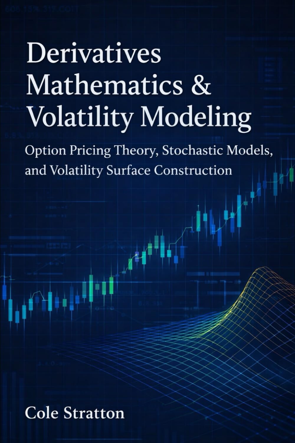 Derivatives Mathematics & Volatility Modeling: Option Pricing Theory, Stochastic Models, and Volatility Surface Construction