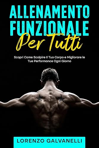 Allenamento Funzionale Per Tutti: Scopri Come Scolpire Il Tuo Corpo e Migliorare le Tue Performance Ogni Giorno