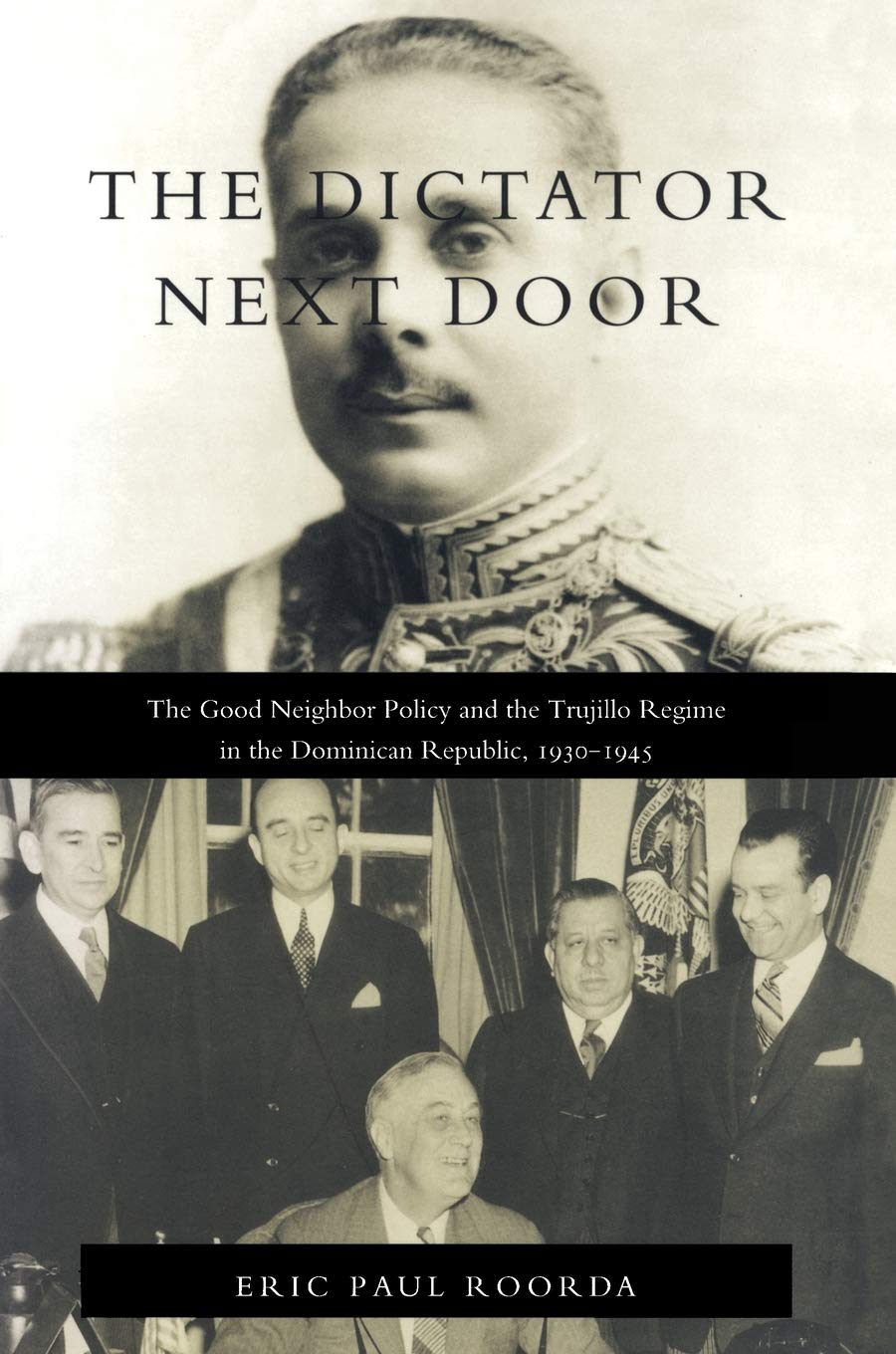 The Dictator Next Door: The Good Neighbor Policy and the Trujillo Regime in the Dominican Republic, 1930-1945 (American Encounters/Global Interactions)