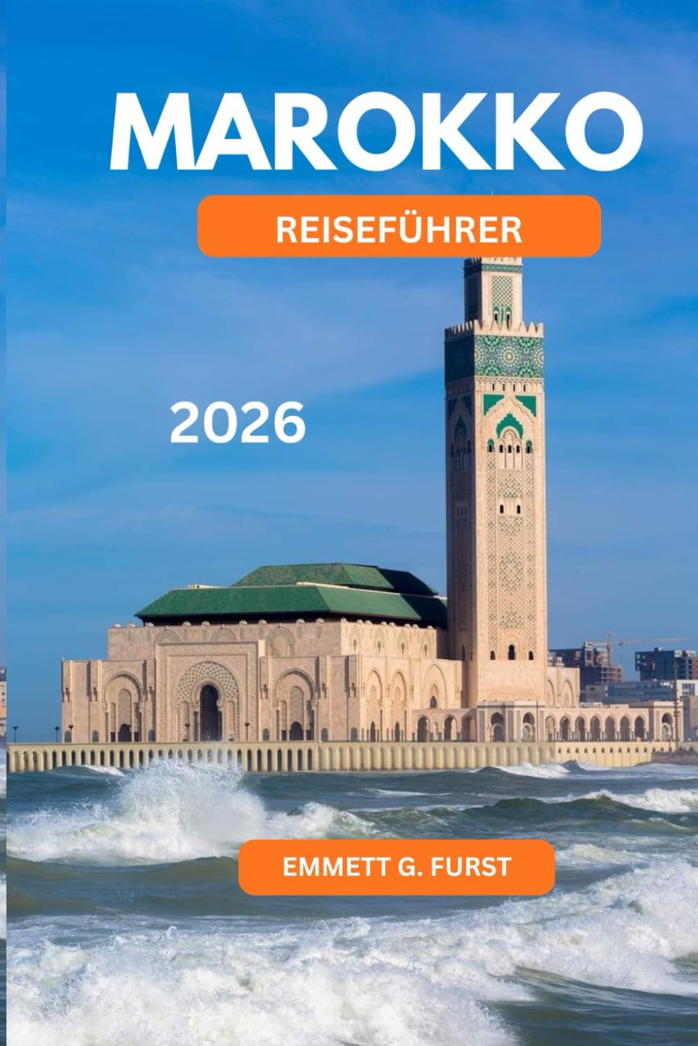 MAROKKO REISEFÜHRER 2026: Wichtige Tipps, Stadthighlights, Wüstenabenteuer und lokale Kultur für Erstbesucher und erfahrene Besucher