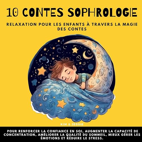 10 Contes Sophrologie Relaxation pour les enfants à Travers la Magie des Contes: Pour renforcer la confiance en soi, augmenter la capacité de ... gérer les émotions et réduire le stress.