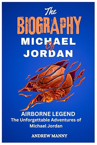 THE BIOGRAPHY OF MICHAEL JORDAN: Airborne Legend The Unforgettable Adventures of Michael Jordan