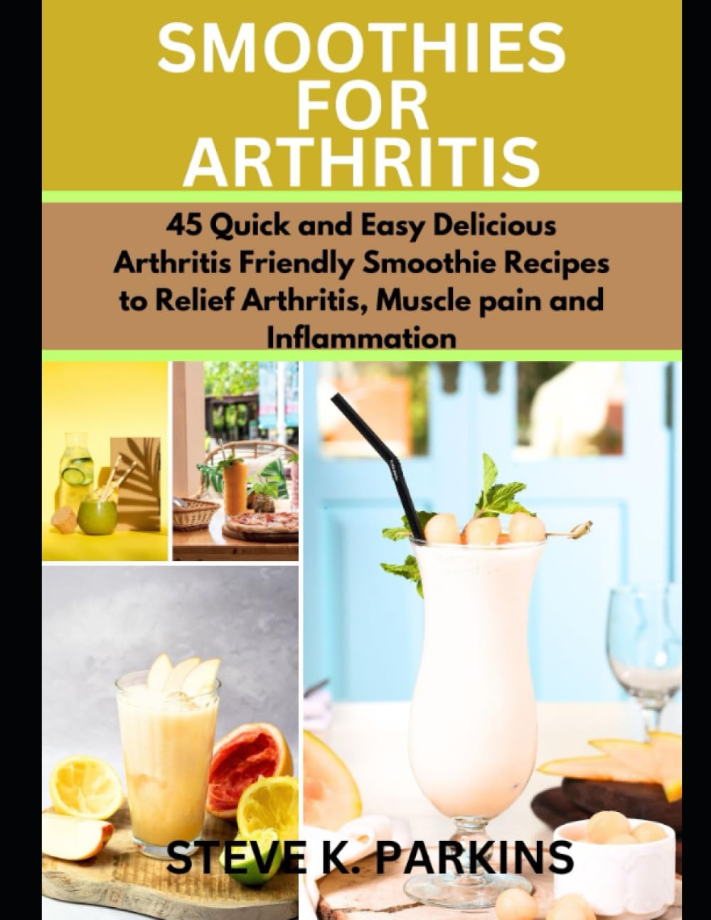 SMOOTHIES FOR ARTHRITIS: 45 Quick and Easy Delicious Arthritis Friendly Smoothie Recipes to Relief Arthritis, Muscle pain and Inflammation