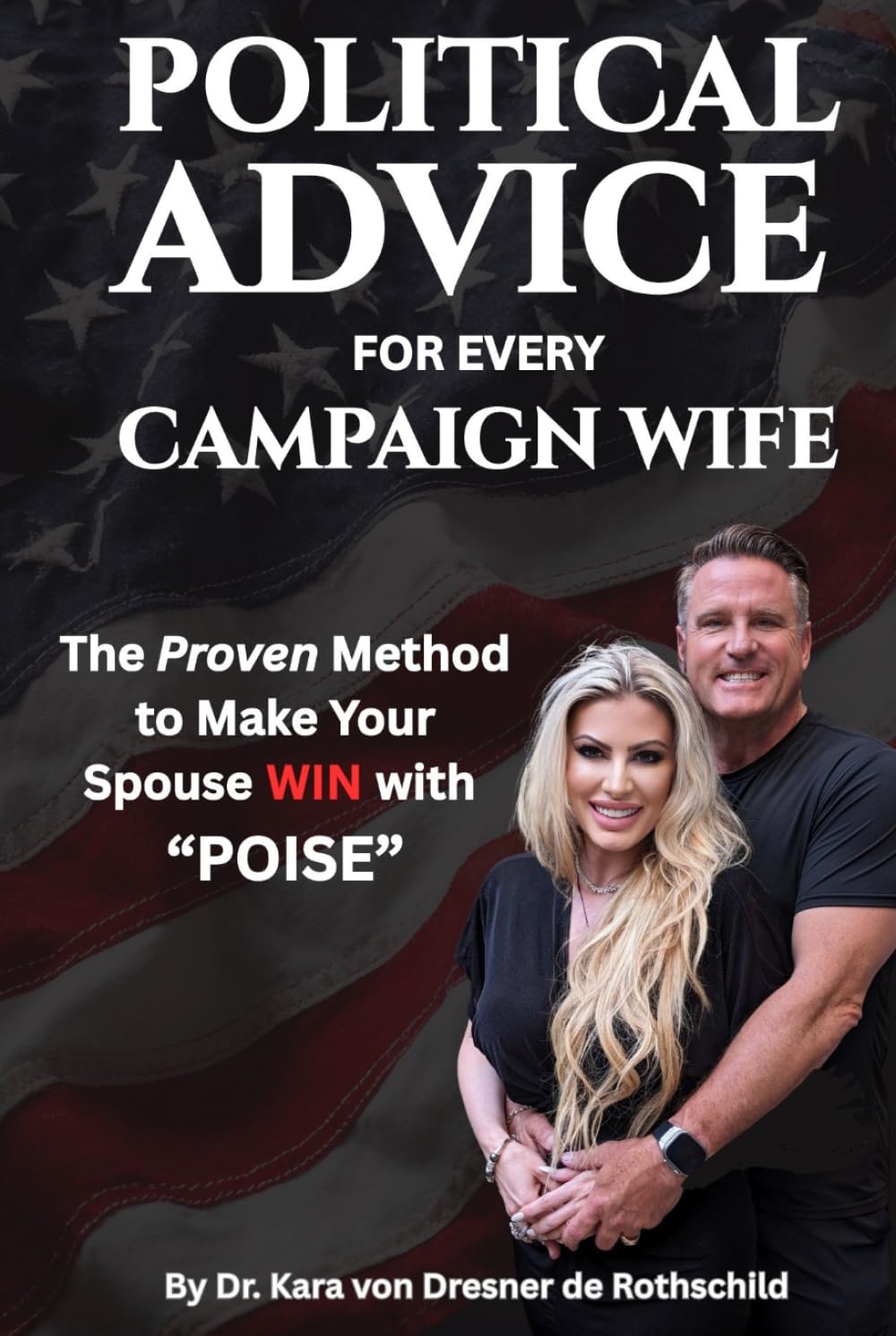 Political Advice for Every Campaign Wife: The Handbook to Helping your Husband Win with POISE (Preparation, Optics, Interaction, Support & Environment)
