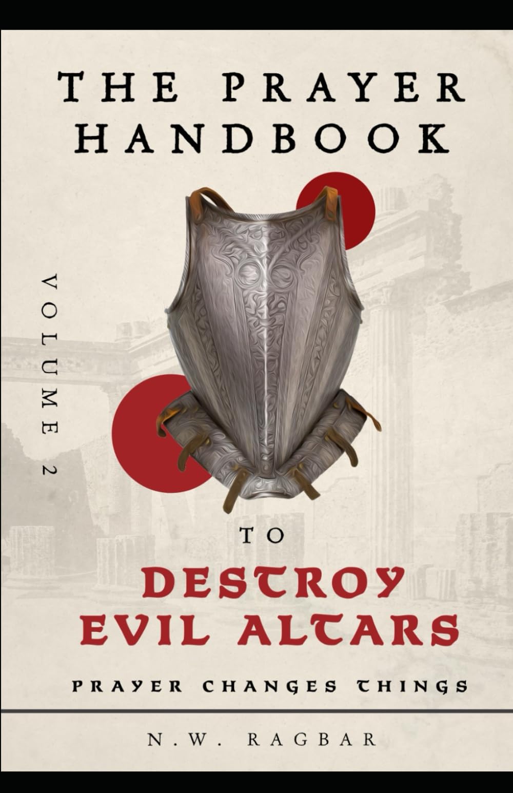 The Prayer Handbook to Destroy Evil Altars (Volume 2): A Strategic Prayer Guide of Powerful Prayers for Dismantling Dark Strongholds, Uprooting Evil Altars and Establishing God’s Dominion