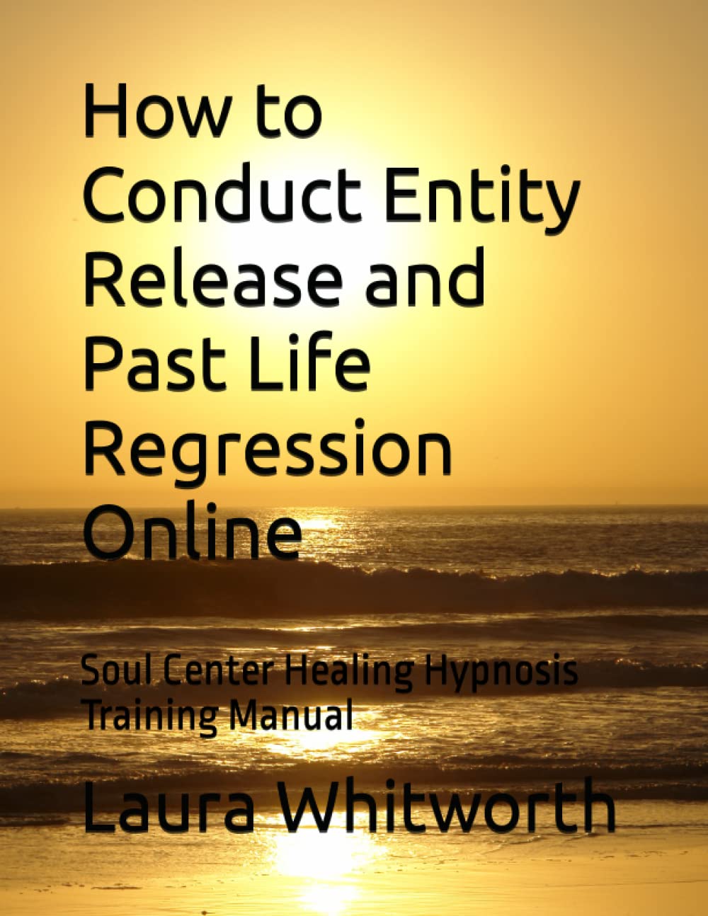 How to Conduct Entity Release and Past Life Regression Online: Soul Center Healing Hypnosis Training Manual