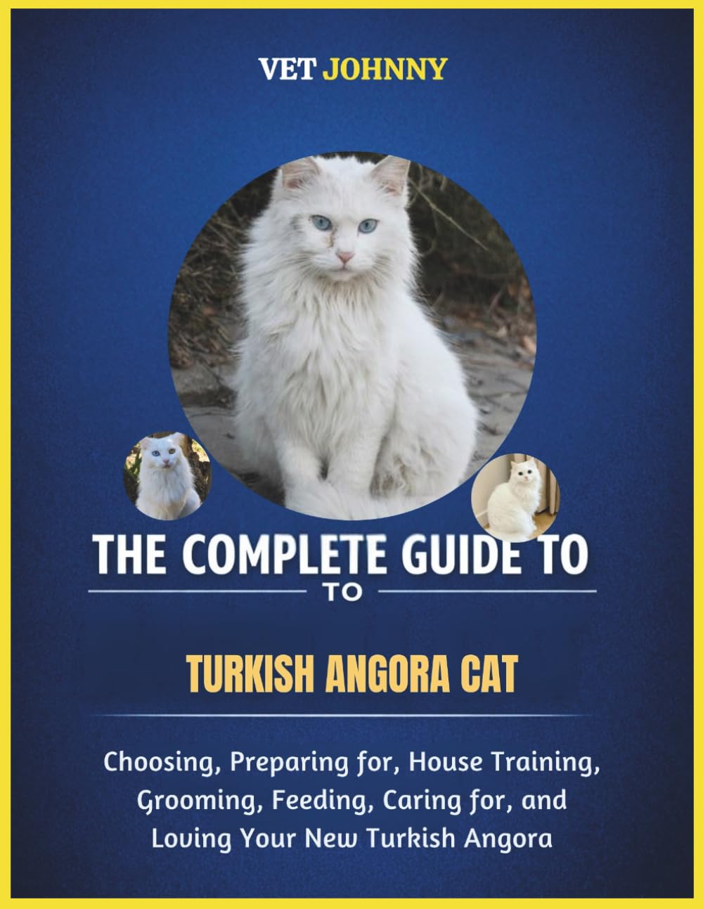 THE COMPLETE GUIDE TO TURKISH ANGORA CAT: CHOOSING, PREPARING FOR, HOUSE TRAINING, GROOMING, FEEDING, CARING FOR AND LOVING YOUR NEW TURKISH ANGORA