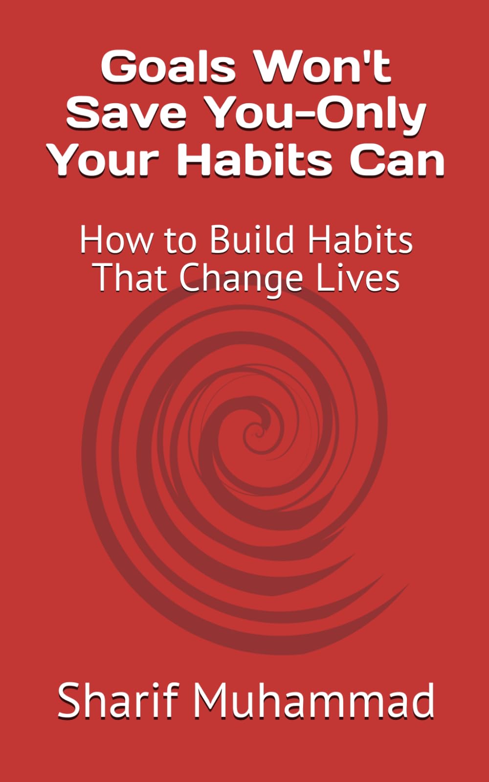Goals Won't Save You--Only Your Habits Can: How to Build Habits That Change Lives