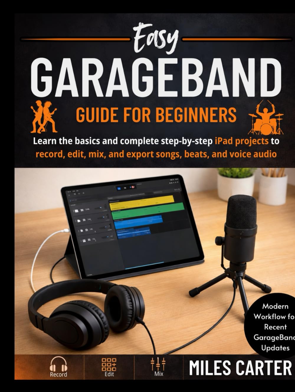 Easy GarageBand Guide for Beginners: Learn the basics and complete step-by-step Garageband projects to record, edit, mix, and export songs, beats, and voice audio