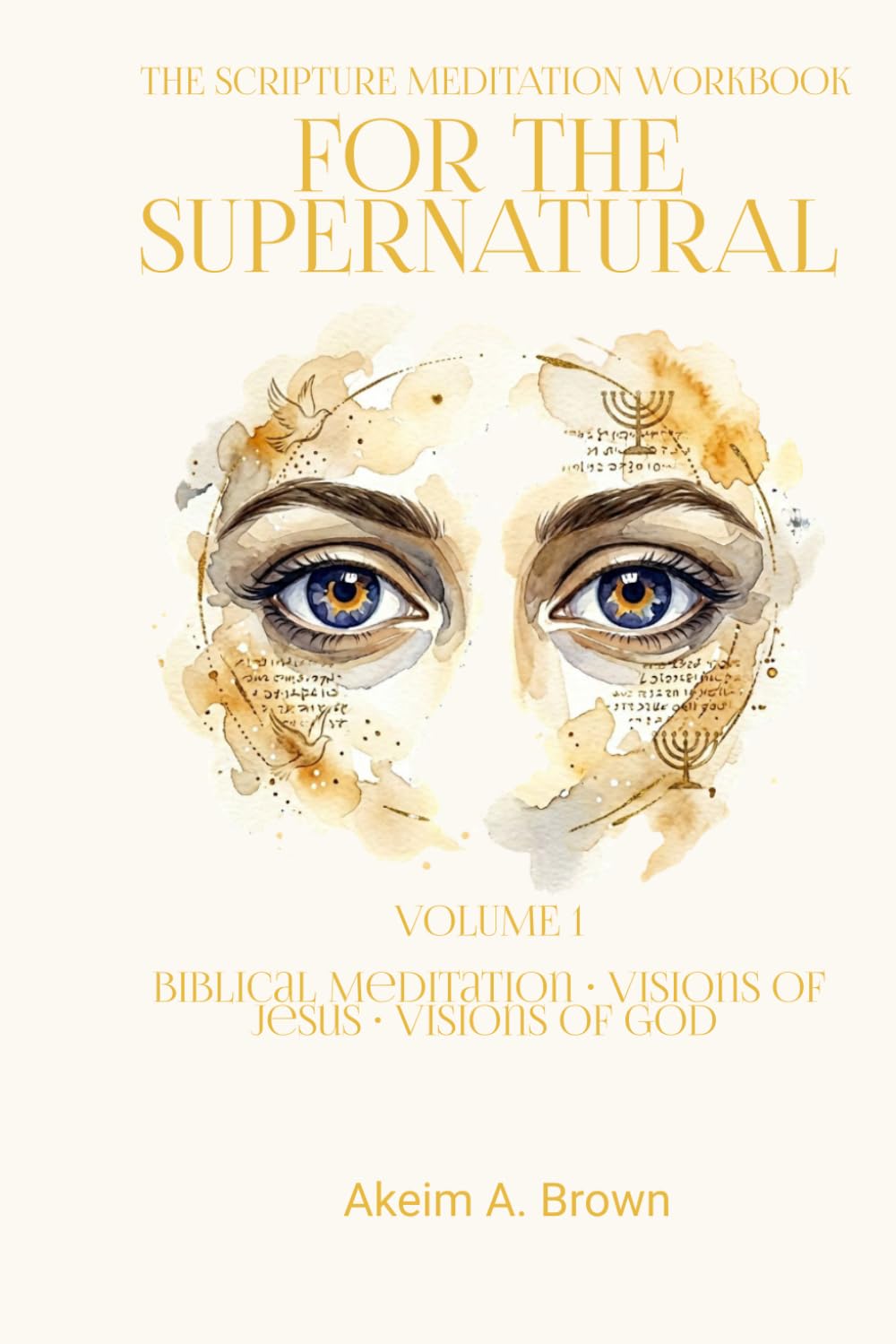 THE SCRIPTURE MEDITATION WORKBOOK FOR THE SUPERNATURAL: VOLUME 1 Biblical Meditation • Visions of Jesus • Visions of God