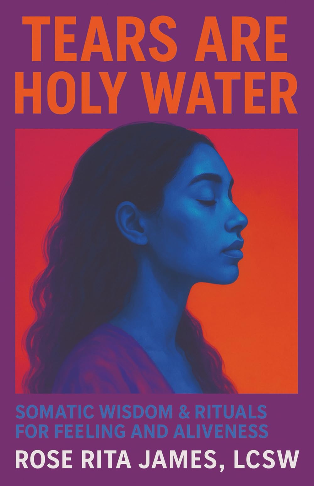 Tears Are Holy Water: Somatic Wisdom & Rituals for Feeling and Aliveness
