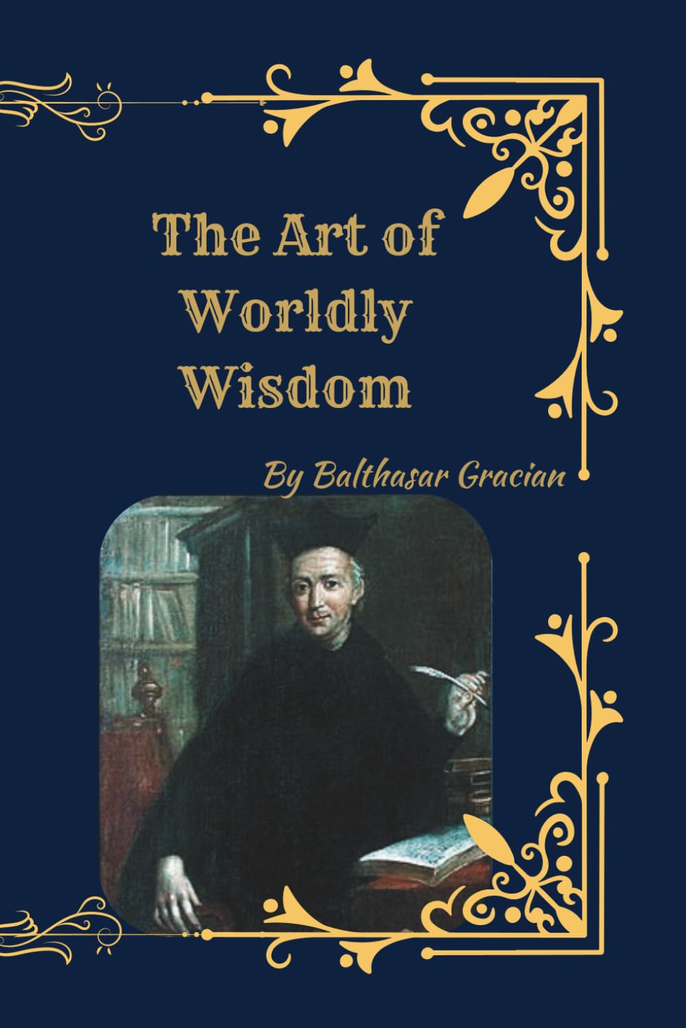 The Art of Worldly Wisdom: Timeless Maxims for Success, Strategy, and Leadership