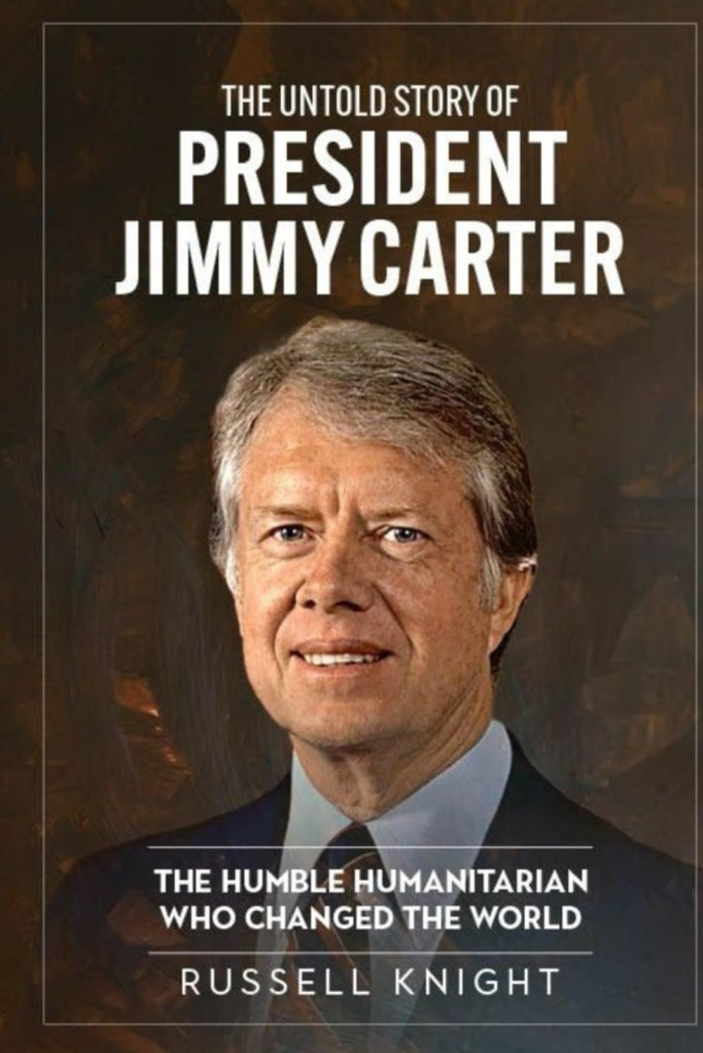 The Untold Story of President Jimmy Carter: The Humble Humanitarian Who Changed the World
