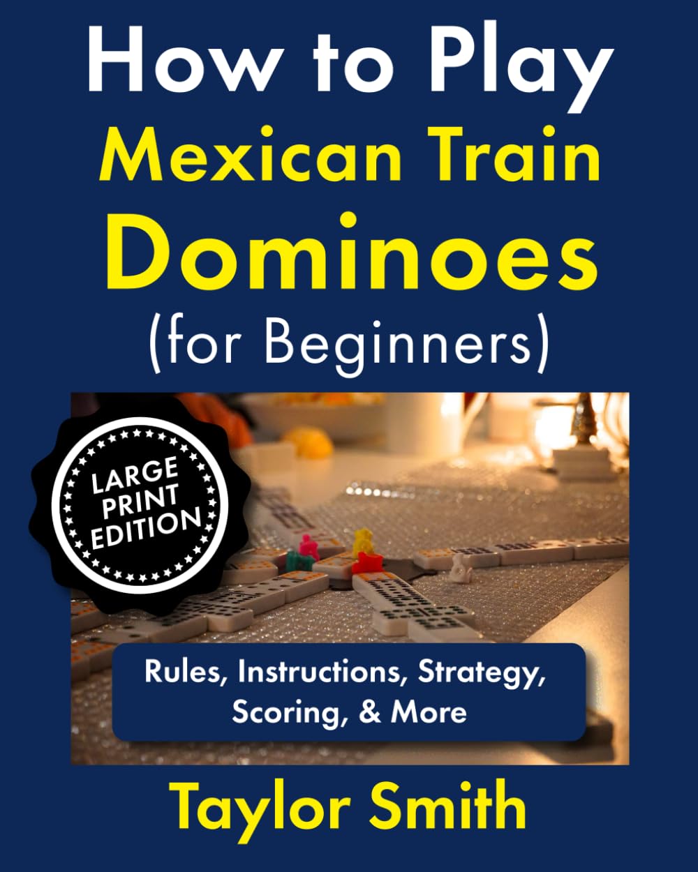 How to Play Mexican Train Dominoes (For Beginners): Rules, Instructions, Strategy, Scoring, & More, Large Print Edition (Learn to Play Dominoes, Large Print Editions)