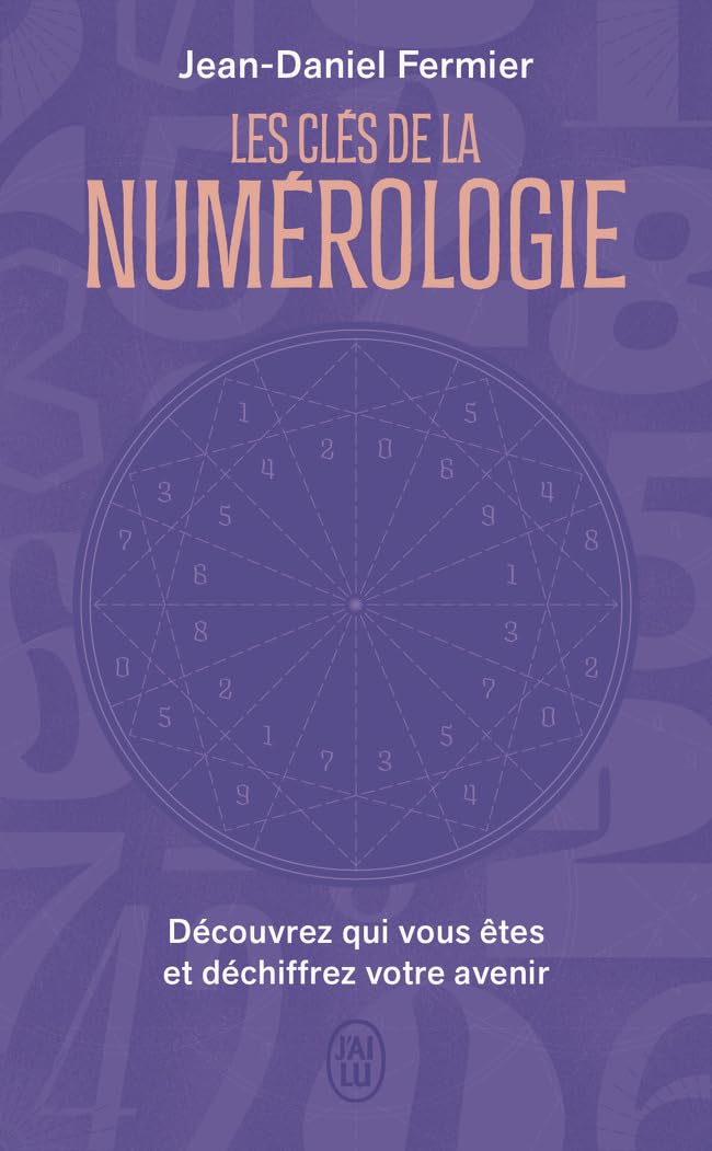 Les clés de la numérologie: Découvrez qui vous êtes et déchiffrez votre avenir