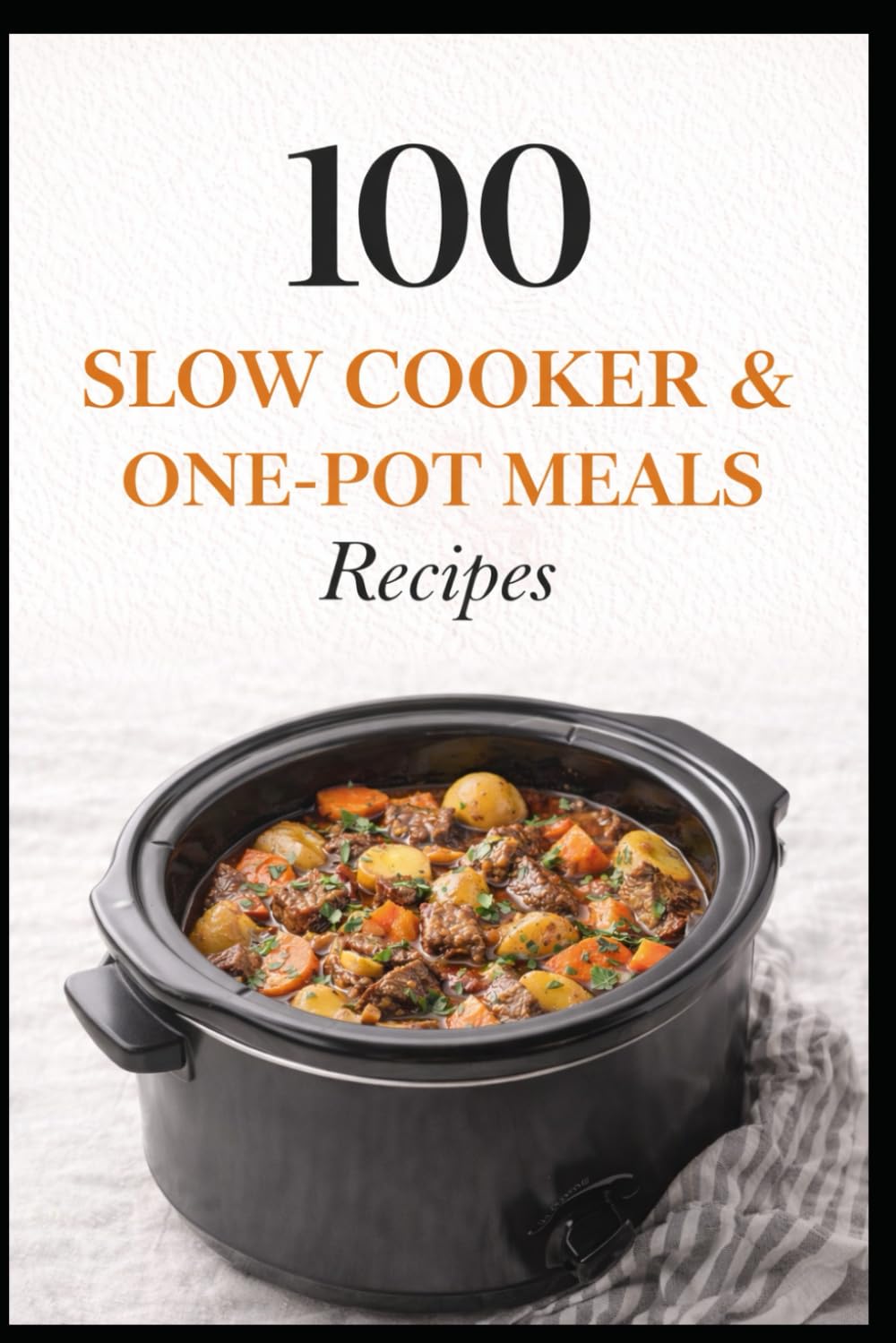 100 Slow Cooker & One-Pot Meals Recipes: Easy Slow Cooker and One-Pot Dinners for Busy Families (100 Recipes)