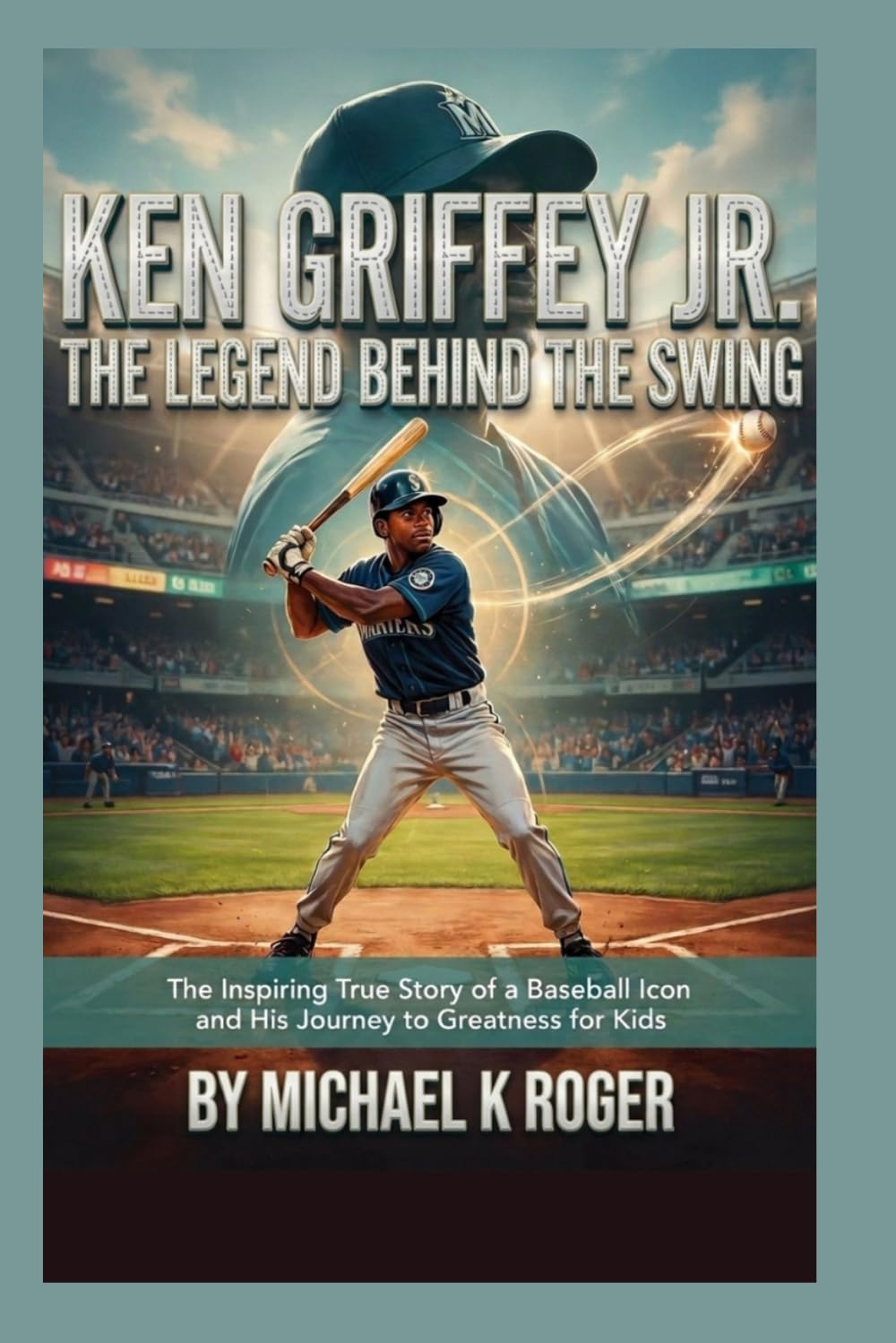 Ken Griffey Jr. The Legend Behind the Swing: The Inspiring True Story of a Baseball Icon and His Journey to Greatness for Kids
